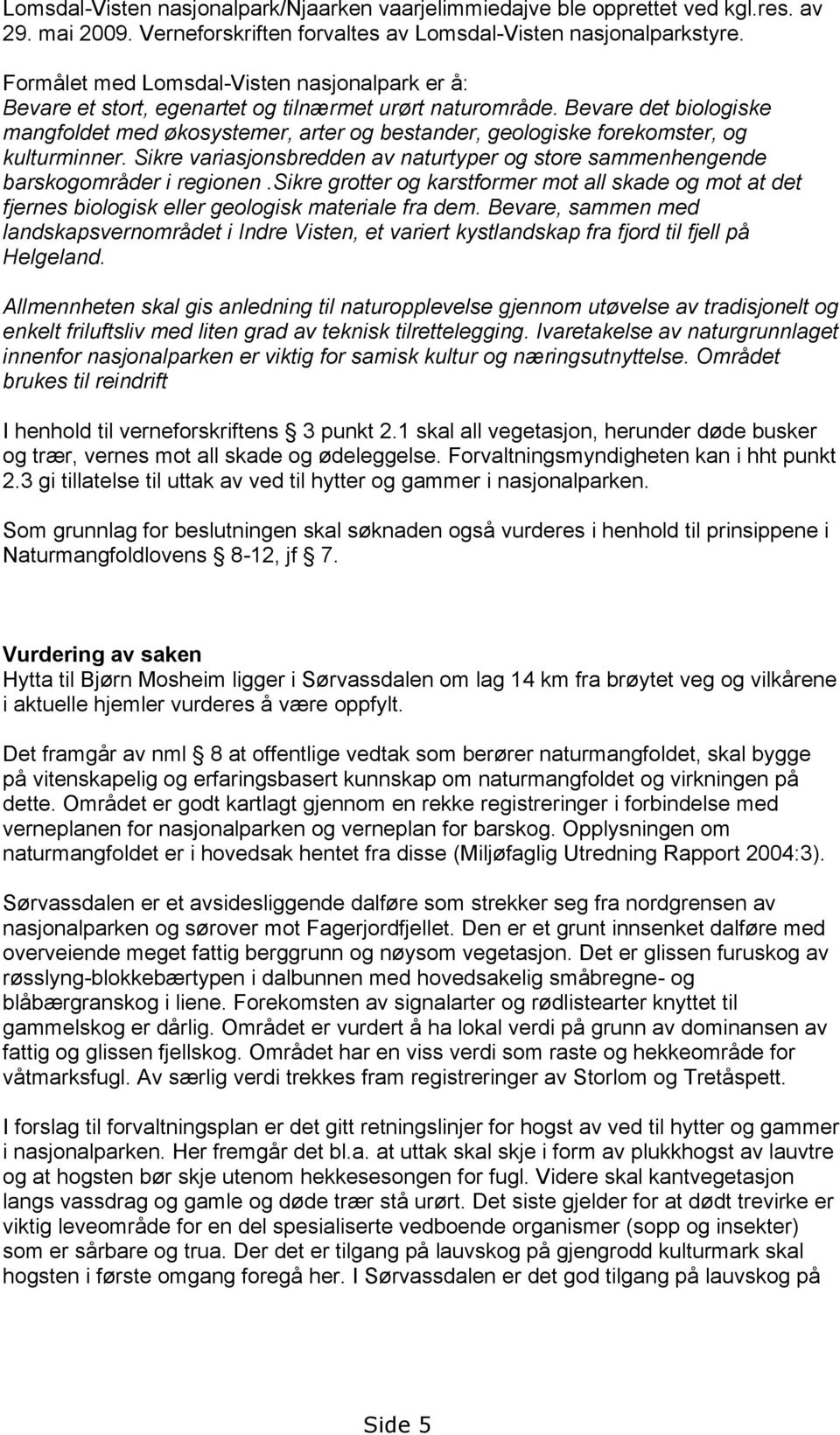 Bevare det biologiske mangfoldet med økosystemer, arter og bestander, geologiske forekomster, og kulturminner. Sikre variasjonsbredden av naturtyper og store sammenhengende barskogområder i regionen.