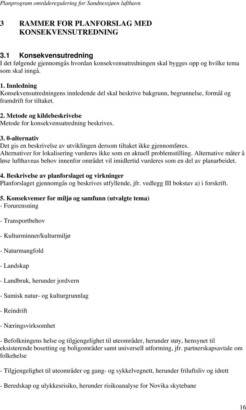 0-alternativ Det gis en beskrivelse av utviklingen dersom tiltaket ikke gjennomføres. Alternativer for lokalisering vurderes ikke som en aktuell problemstilling.