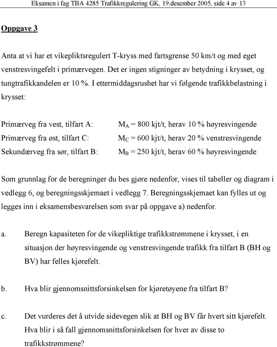 I ettermiddagsrushet har vi følgende trafikkbelastning i krysset: Primærveg fra vest, tilfart A: Primærveg fra øst, tilfart C: Sekundærveg fra sør, tilfart B: M A = 800 kjt/t, herav 10 %