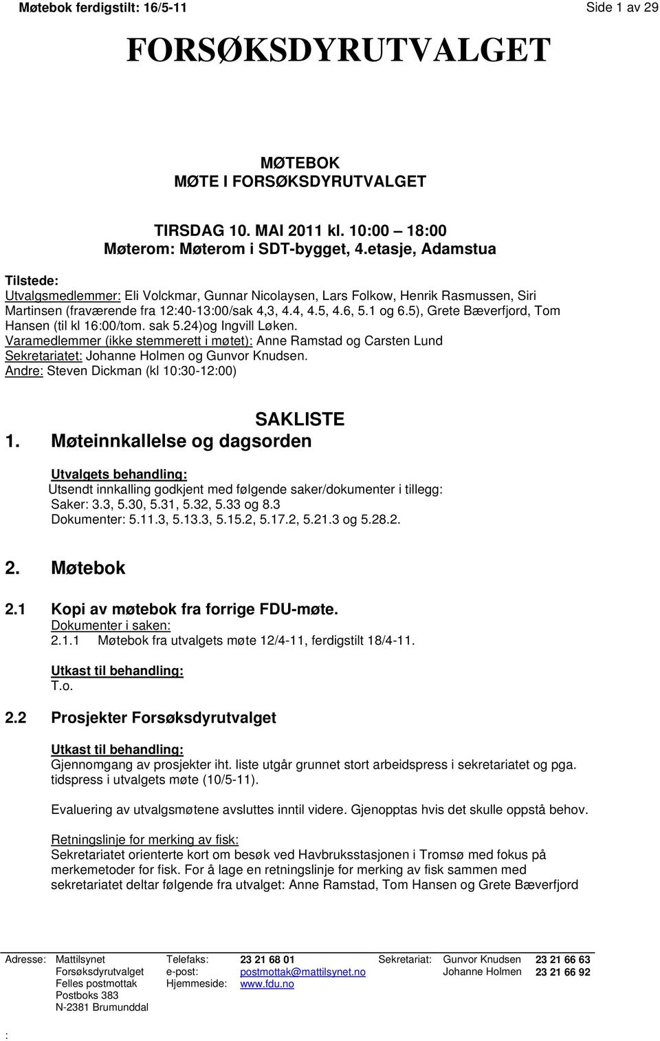 5), Grete Bæverfjord, Tom Hansen (til kl 16:00/tom. sak 5.24)og Ingvill Løken. Varamedlemmer (ikke stemmerett i møtet): Anne Ramstad og Carsten Lund Sekretariatet: Johanne Holmen og Gunvor Knudsen.