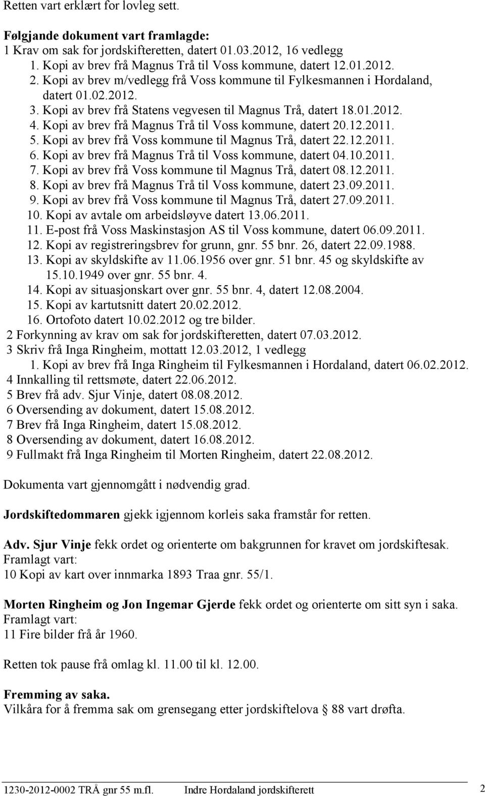 Kopi av brev frå Magnus Trå til Voss kommune, datert 20.12.2011. 5. Kopi av brev frå Voss kommune til Magnus Trå, datert 22.12.2011. 6. Kopi av brev frå Magnus Trå til Voss kommune, datert 04.10.2011. 7.