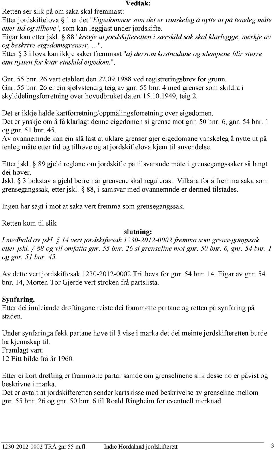 Etter 3 i lova kan ikkje saker fremmast "a) dersom kostnadane og ulempene blir større enn nytten for kvar einskild eigedom.". Gnr. 55 bnr. 26 vart etablert den 22.09.