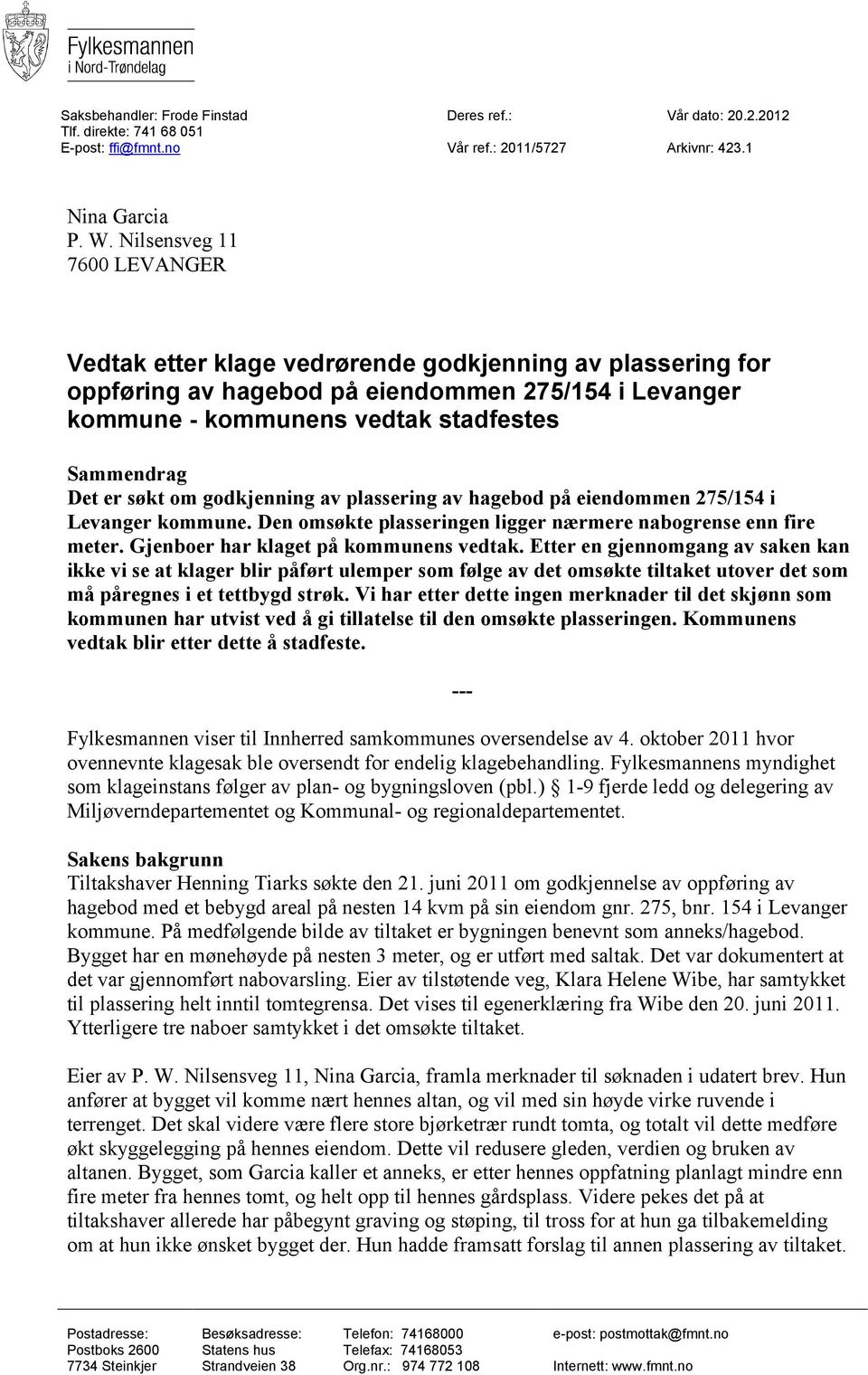 søkt om godkjenning av plassering av hagebod på eiendommen 275/154 i Levanger kommune. Den omsøkte plasseringen ligger nærmere nabogrense enn fire meter. Gjenboer har klaget på kommunens vedtak.