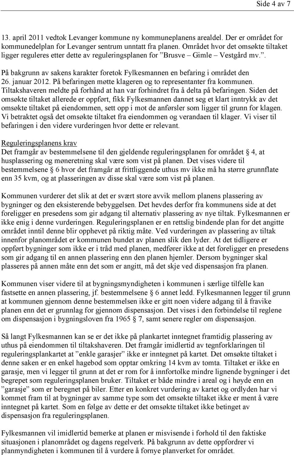 januar 2012. På befaringen møtte klageren og to representanter fra kommunen. Tiltakshaveren meldte på forhånd at han var forhindret fra å delta på befaringen.