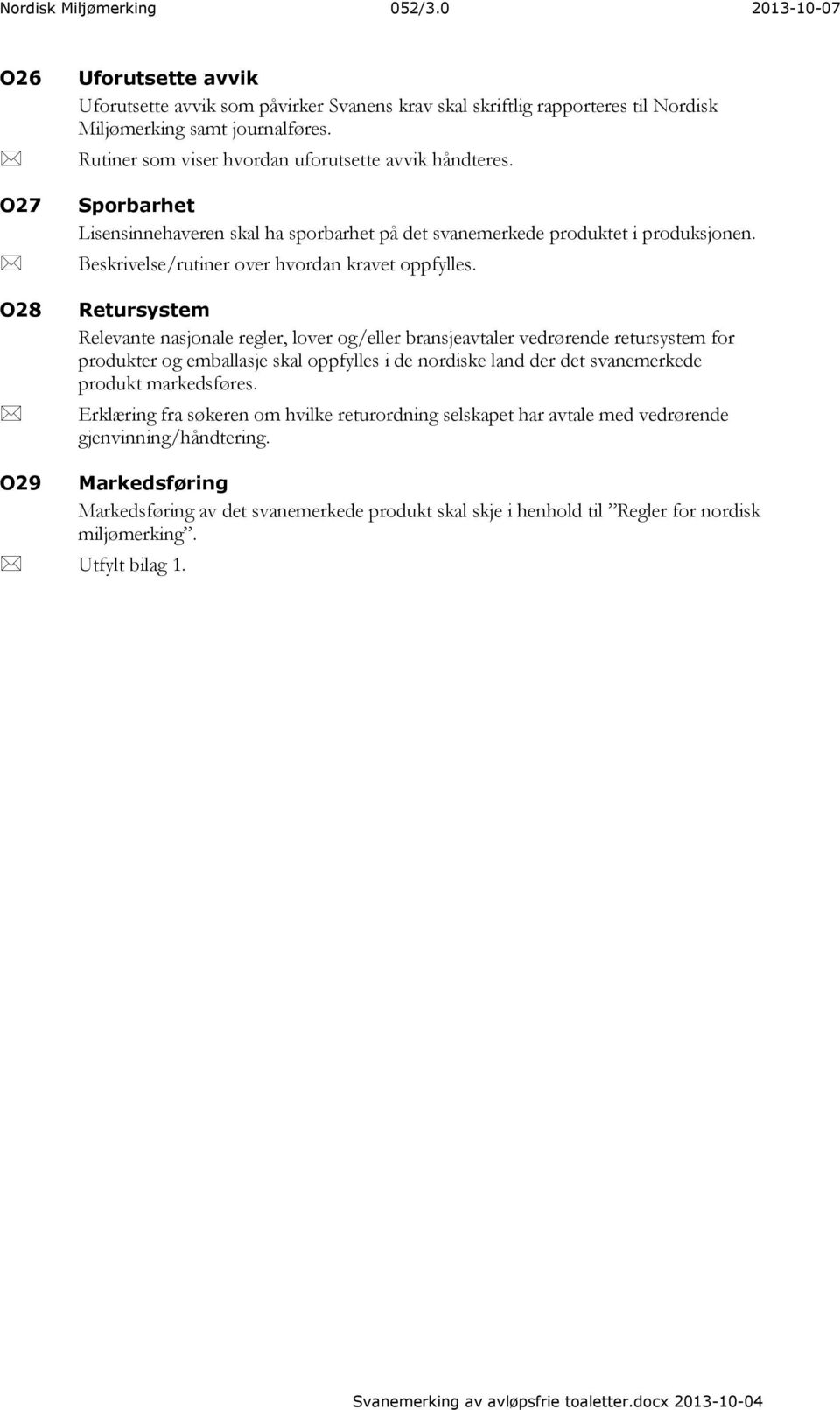 Retursystem Relevante nasjonale regler, lover og/eller bransjeavtaler vedrørende retursystem for produkter og emballasje skal oppfylles i de nordiske land der det svanemerkede produkt markedsføres.