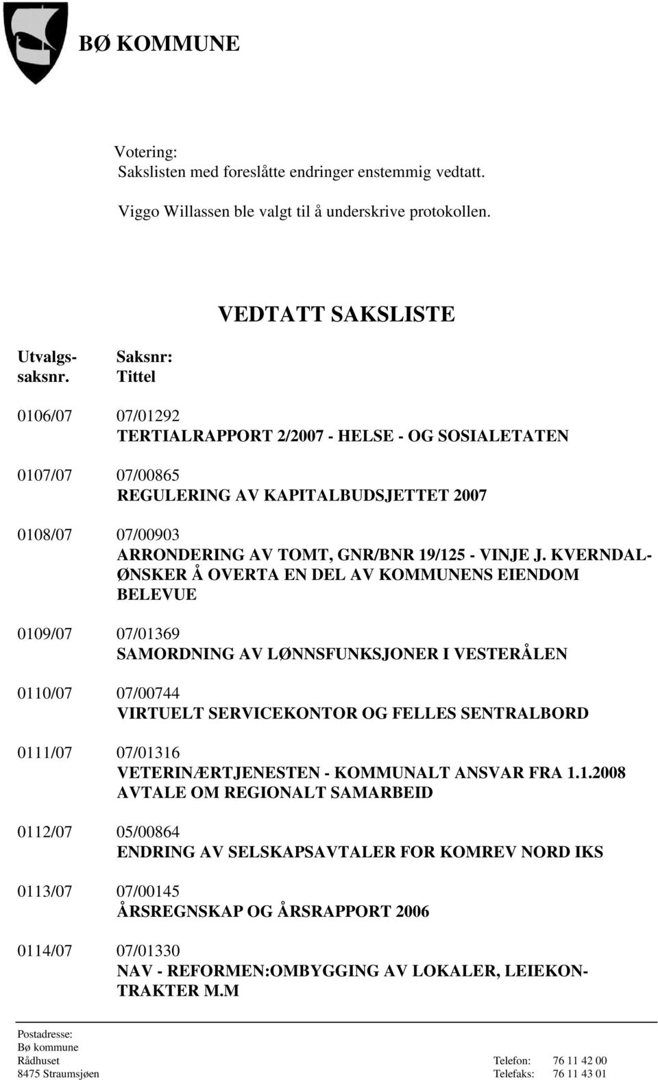 KVERNDAL- ØNSKER Å OVERTA EN DEL AV KOMMUNENS EIENDOM BELEVUE 0109/07 07/01369 SAMORDNING AV LØNNSFUNKSJONER I VESTERÅLEN 0110/07 07/00744 VIRTUELT SERVICEKONTOR OG FELLES SENTRALBORD 0111/07