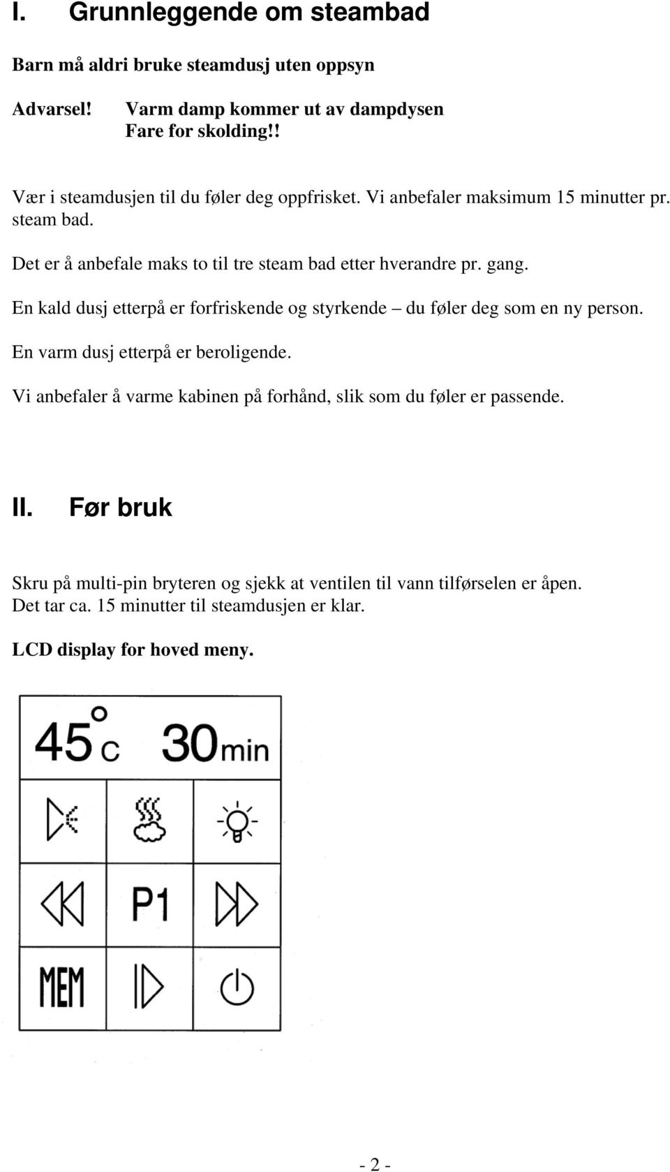 gang. En kald dusj etterpå er forfriskende og styrkende du føler deg som en ny person. En varm dusj etterpå er beroligende.