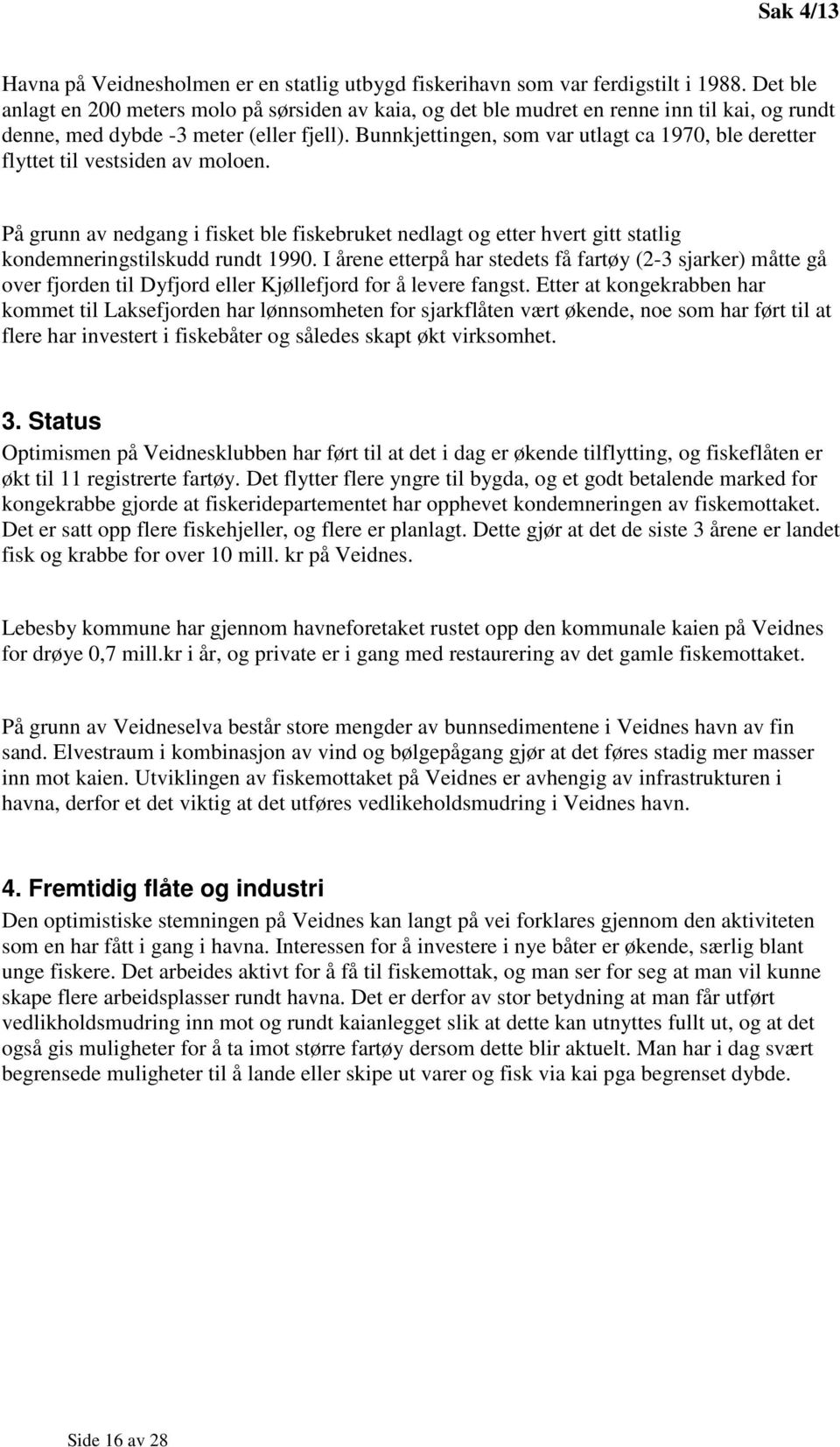 Bunnkjettingen, som var utlagt ca 1970, ble deretter flyttet til vestsiden av moloen. På grunn av nedgang i fisket ble fiskebruket nedlagt og etter hvert gitt statlig kondemneringstilskudd rundt 1990.