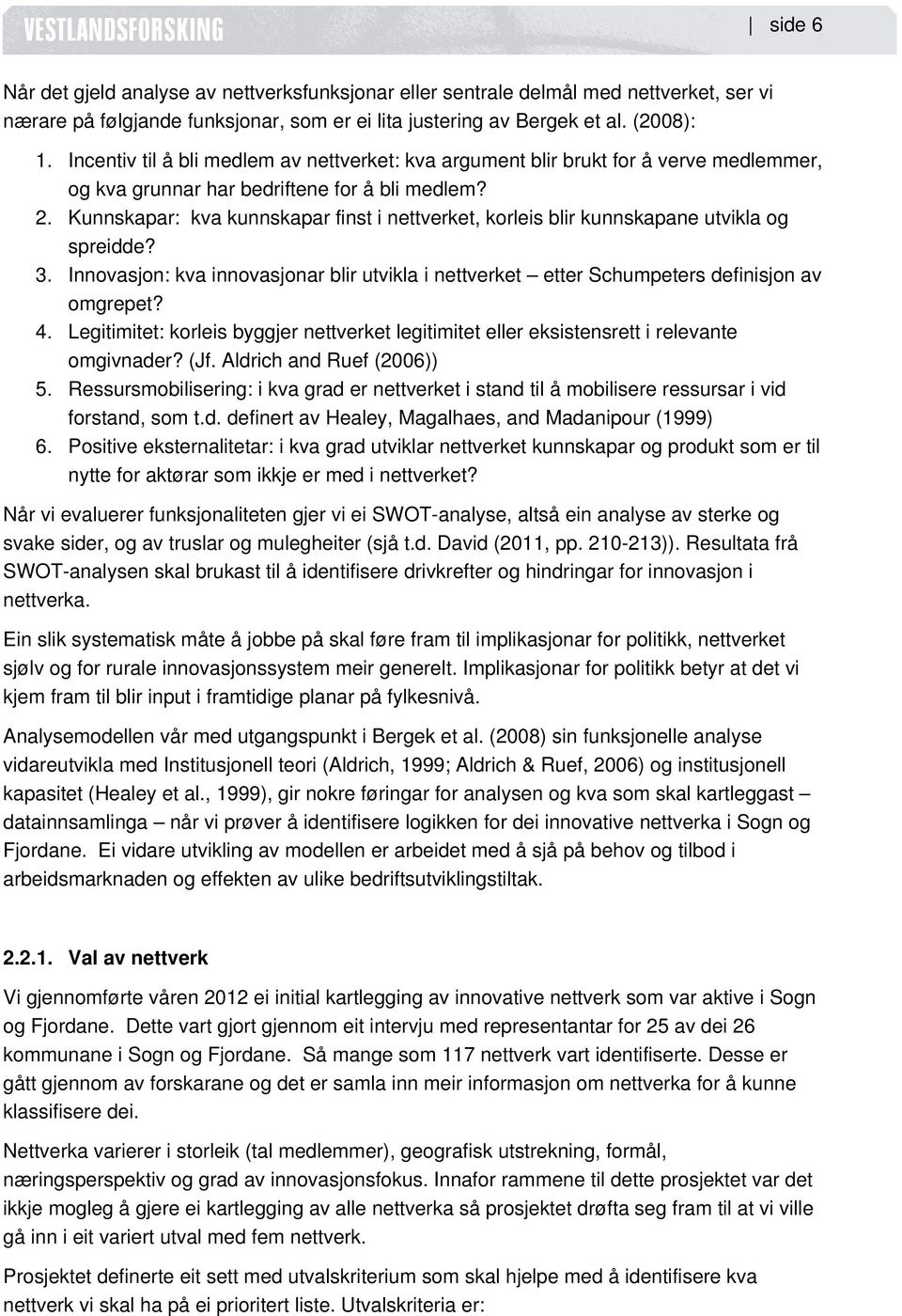 Kunnskapar: kva kunnskapar finst i nettverket, korleis blir kunnskapane utvikla og spreidde? 3. Innovasjon: kva innovasjonar blir utvikla i nettverket etter Schumpeters definisjon av omgrepet? 4.