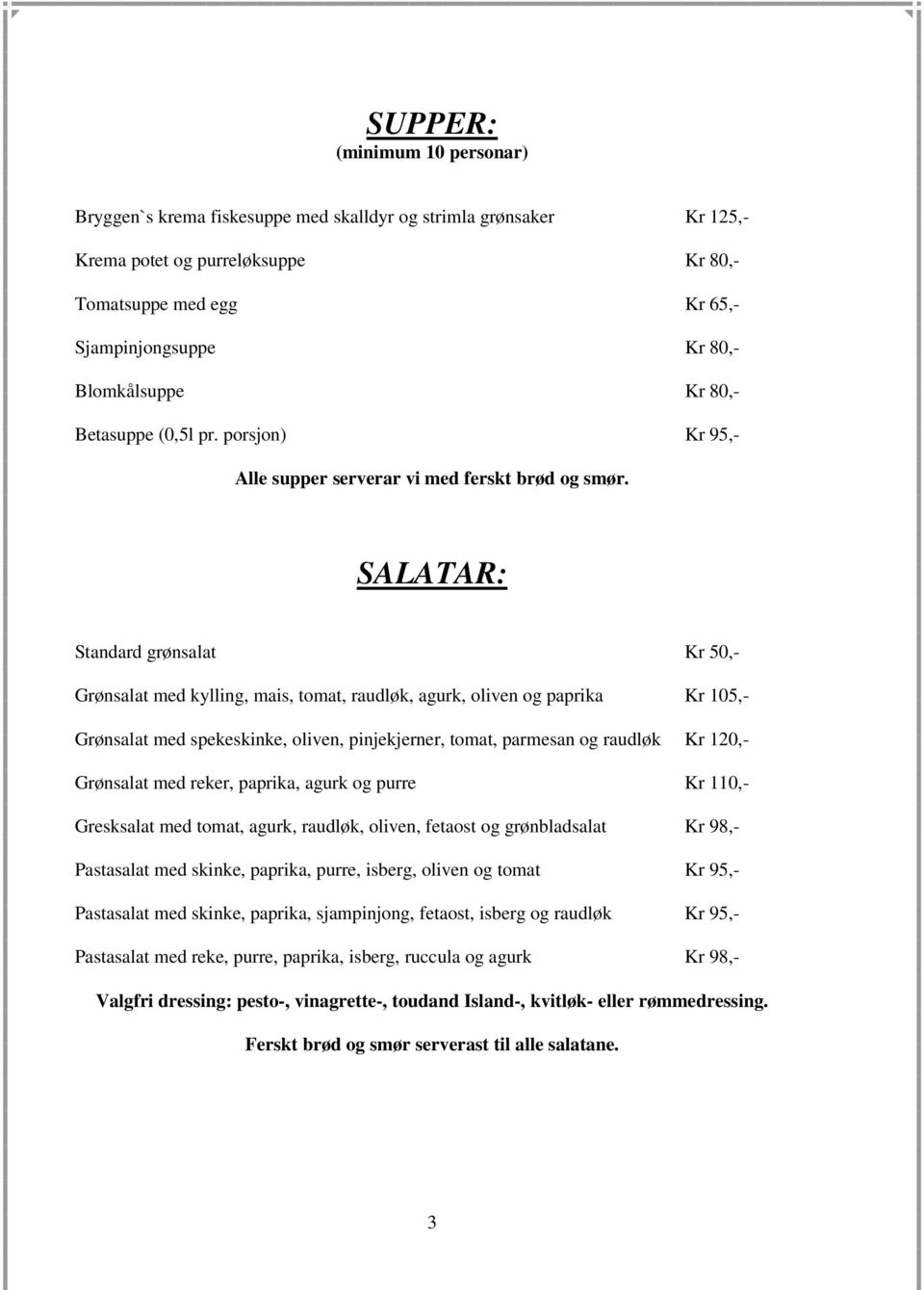 SALATAR: Standard grønsalat Kr 50,- Grønsalat med kylling, mais, tomat, raudløk, agurk, oliven og paprika Kr 105,- Grønsalat med spekeskinke, oliven, pinjekjerner, tomat, parmesan og raudløk Kr 120,-