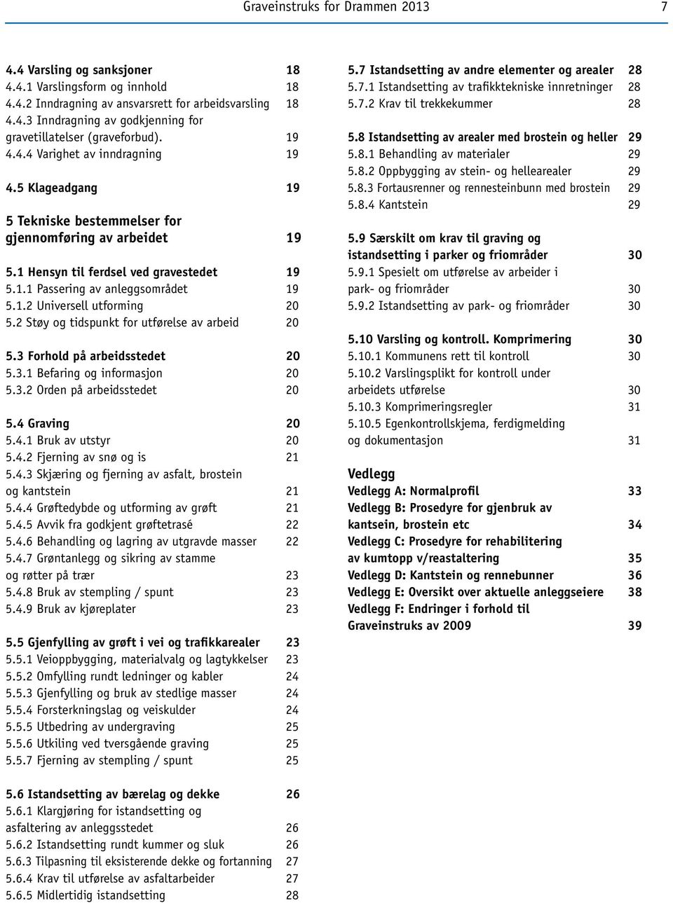 2 Støy og tidspunkt for utførelse av arbeid 20 5.3 Forhold på arbeidsstedet 20 5.3.1 Befaring og informasjon 20 5.3.2 Orden på arbeidsstedet 20 5.4 Graving 20 5.4.1 Bruk av utstyr 20 5.4.2 Fjerning av snø og is 21 5.
