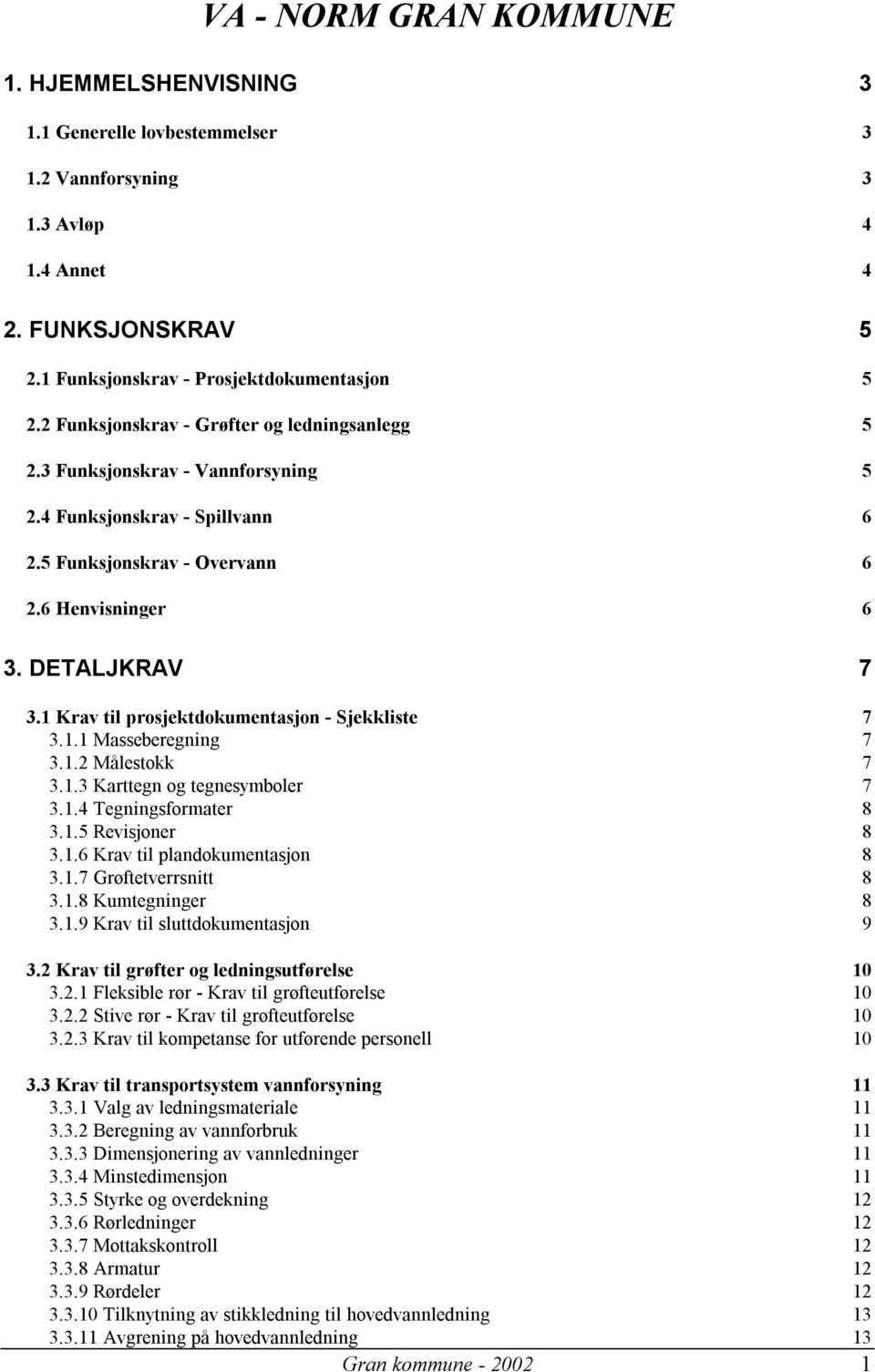 1 Krav til prosjektdokumentasjon - Sjekkliste 7 3.1.1 Masseberegning 7 3.1.2 Målestokk 7 3.1.3 Karttegn og tegnesymboler 7 3.1.4 Tegningsformater 8 3.1.5 Revisjoner 8 3.1.6 Krav til plandokumentasjon 8 3.