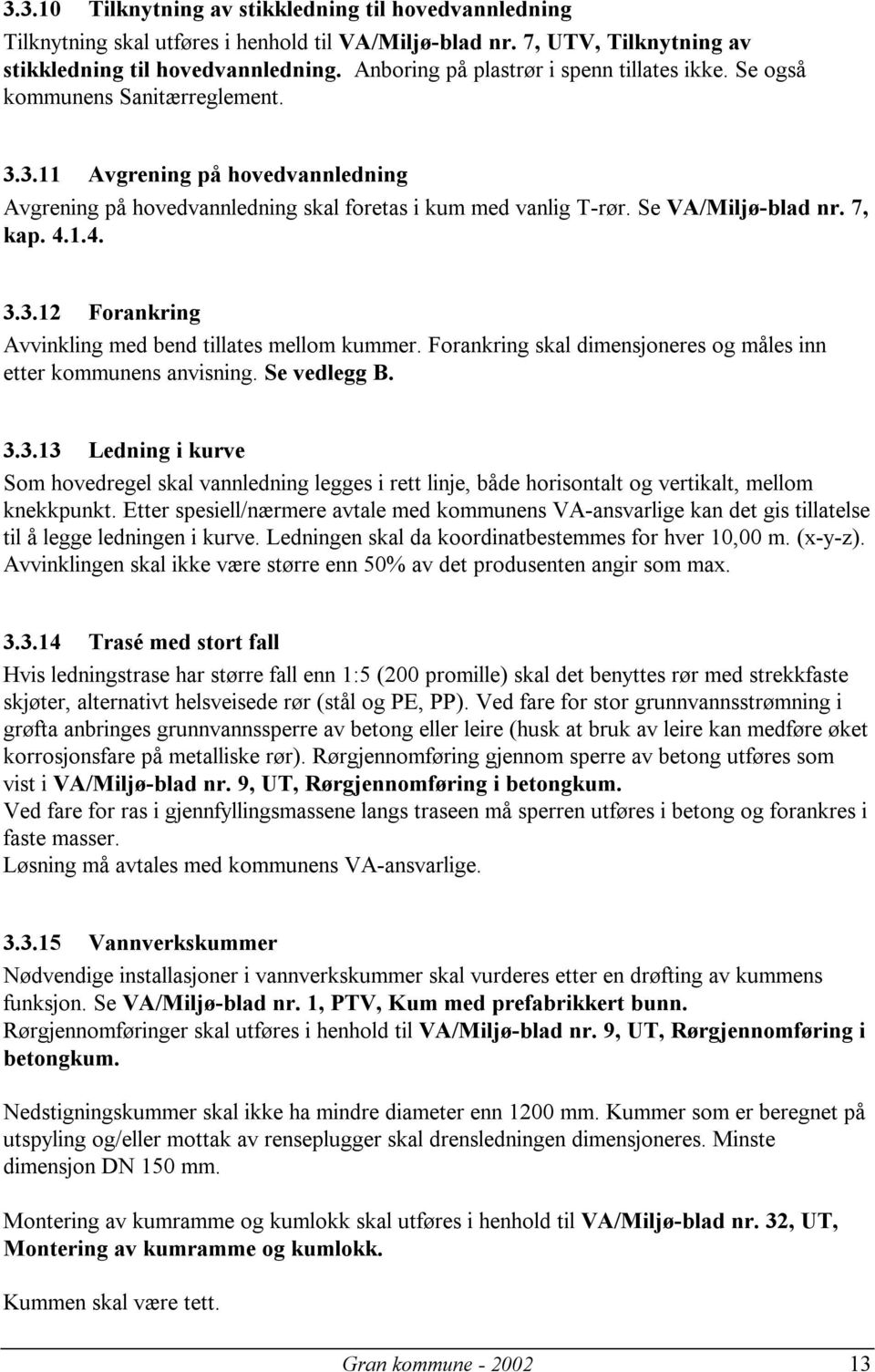 Se VA/Miljø-blad nr. 7, kap. 4.1.4. 3.3.12 Forankring Avvinkling med bend tillates mellom kummer. Forankring skal dimensjoneres og måles inn etter kommunens anvisning. Se vedlegg B. 3.3.13 Ledning i kurve Som hovedregel skal vannledning legges i rett linje, både horisontalt og vertikalt, mellom knekkpunkt.