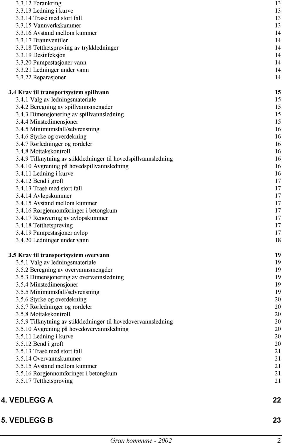 4.3 Dimensjonering av spillvannsledning 15 3.4.4 Minstedimensjoner 15 3.4.5 Minimumsfall/selvrensning 16 3.4.6 Styrke og overdekning 16 3.4.7 Rørledninger og rørdeler 16 3.4.8 Mottakskontroll 16 3.4.9 Tilknytning av stikkledninger til hovedspillvannsledning 16 3.