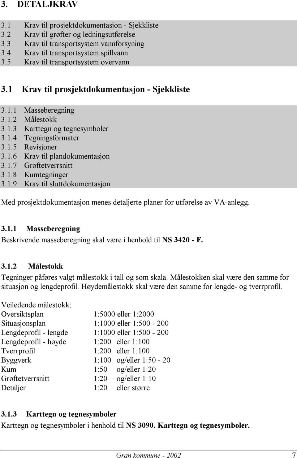 1.7 Grøftetverrsnitt 3.1.8 Kumtegninger 3.1.9 Krav til sluttdokumentasjon Med prosjektdokumentasjon menes detaljerte planer for utførelse av VA-anlegg. 3.1.1 Masseberegning Beskrivende masseberegning skal være i henhold til NS 3420 - F.