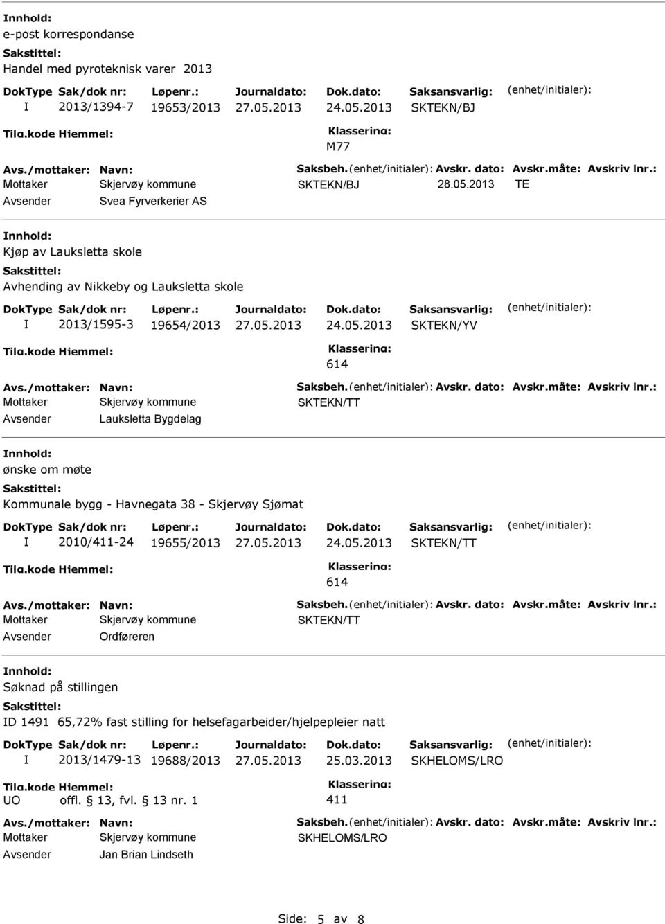 måte: Avskriv lnr.: Lauksletta Bygdelag ønske om møte Kommunale bygg - Havnegata 38 - Skjervøy Sjømat 2010/-24 19655/2013 614 Avs./mottaker: Navn: Saksbeh. Avskr. dato: Avskr.