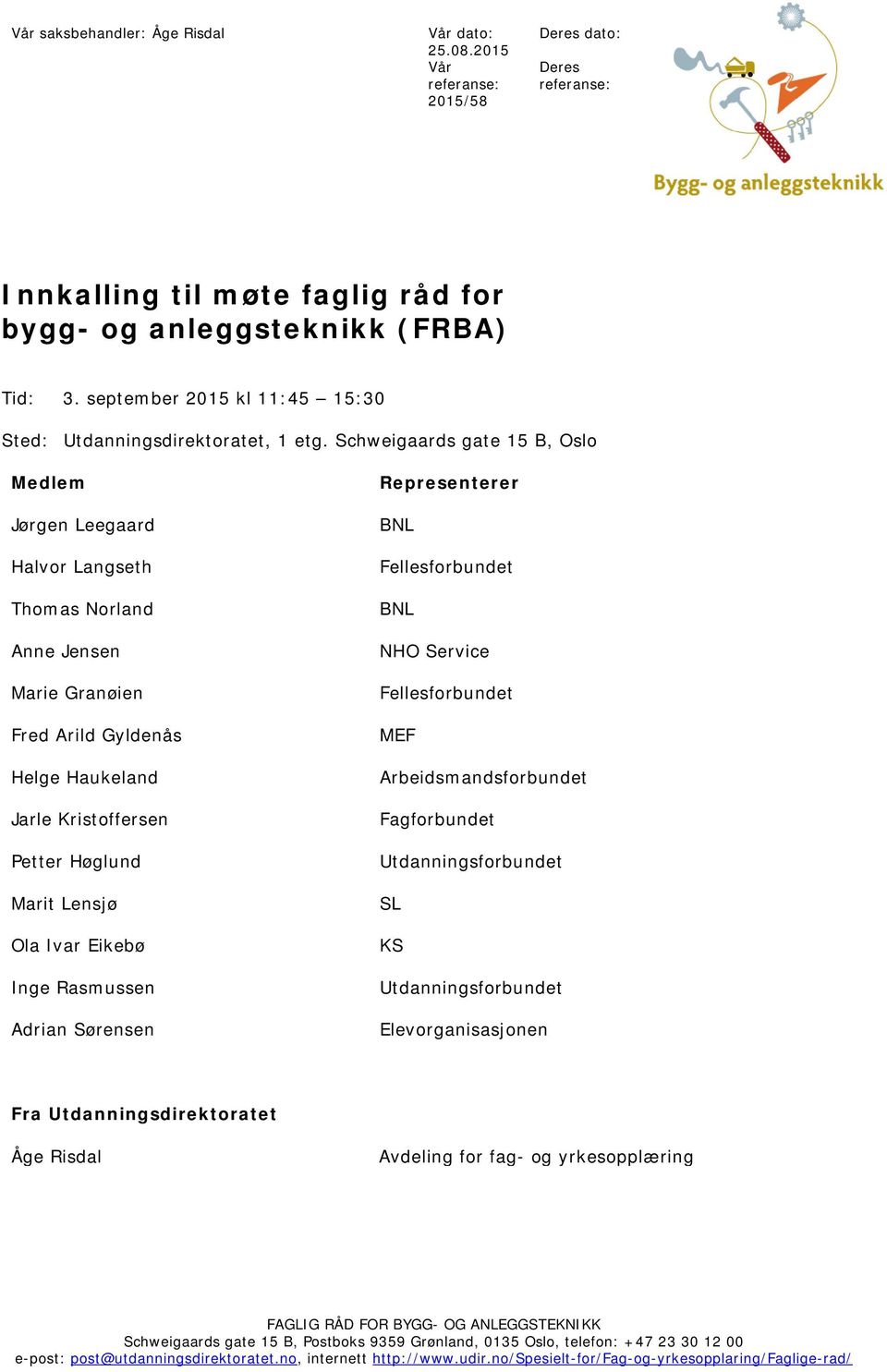 Schweigaards gate 15 B, Oslo Medlem Jørgen Leegaard Halvor Langseth Thomas Norland Anne Jensen Marie Granøien Fred Arild Gyldenås Helge Haukeland Jarle Kristoffersen Petter Høglund Marit Lensjø Ola