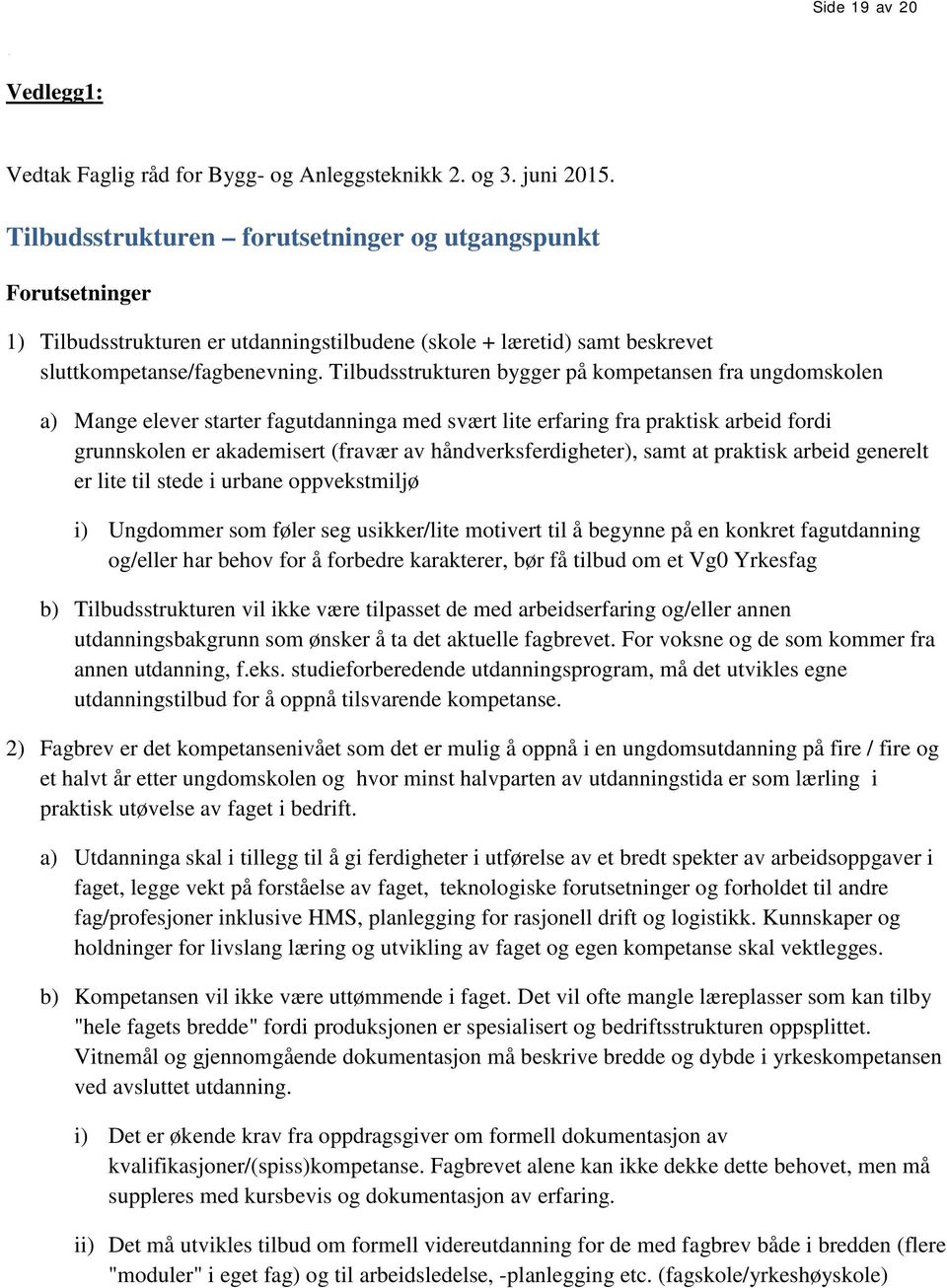 Tilbudsstrukturen bygger på kompetansen fra ungdomskolen a) Mange elever starter fagutdanninga med svært lite erfaring fra praktisk arbeid fordi grunnskolen er akademisert (fravær av