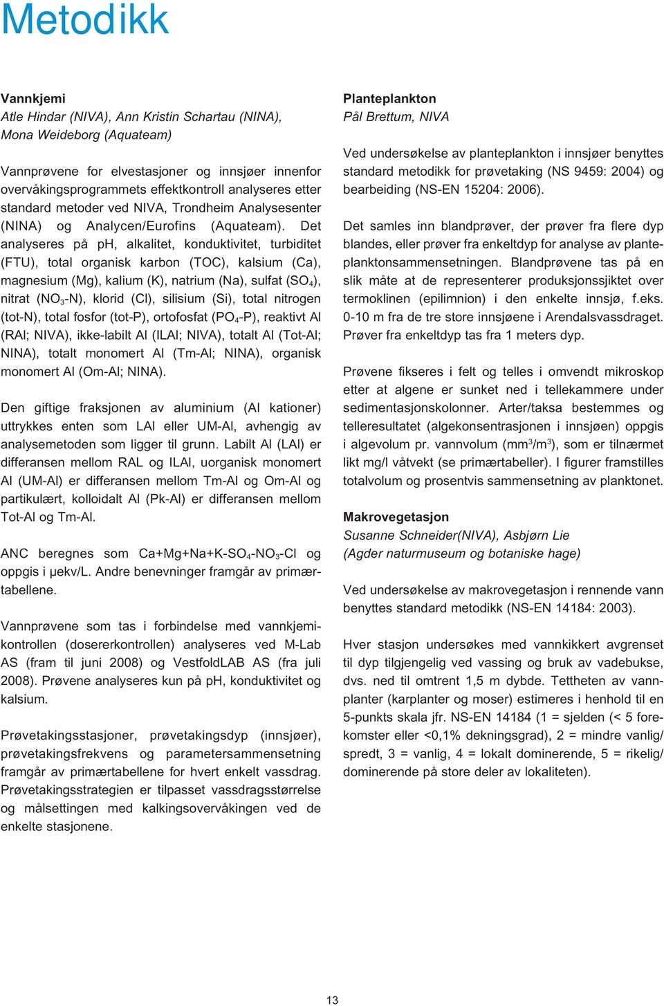 Det ana ly seres på ph, alkalitet, konduktivitet, turbiditet (FTU), total organisk karbon (TOC), kalsium (Ca), magnesium (Mg), kalium (K), natrium (Na), sulfat (SO 4 ), nitrat (NO 3 -N), klorid (Cl),