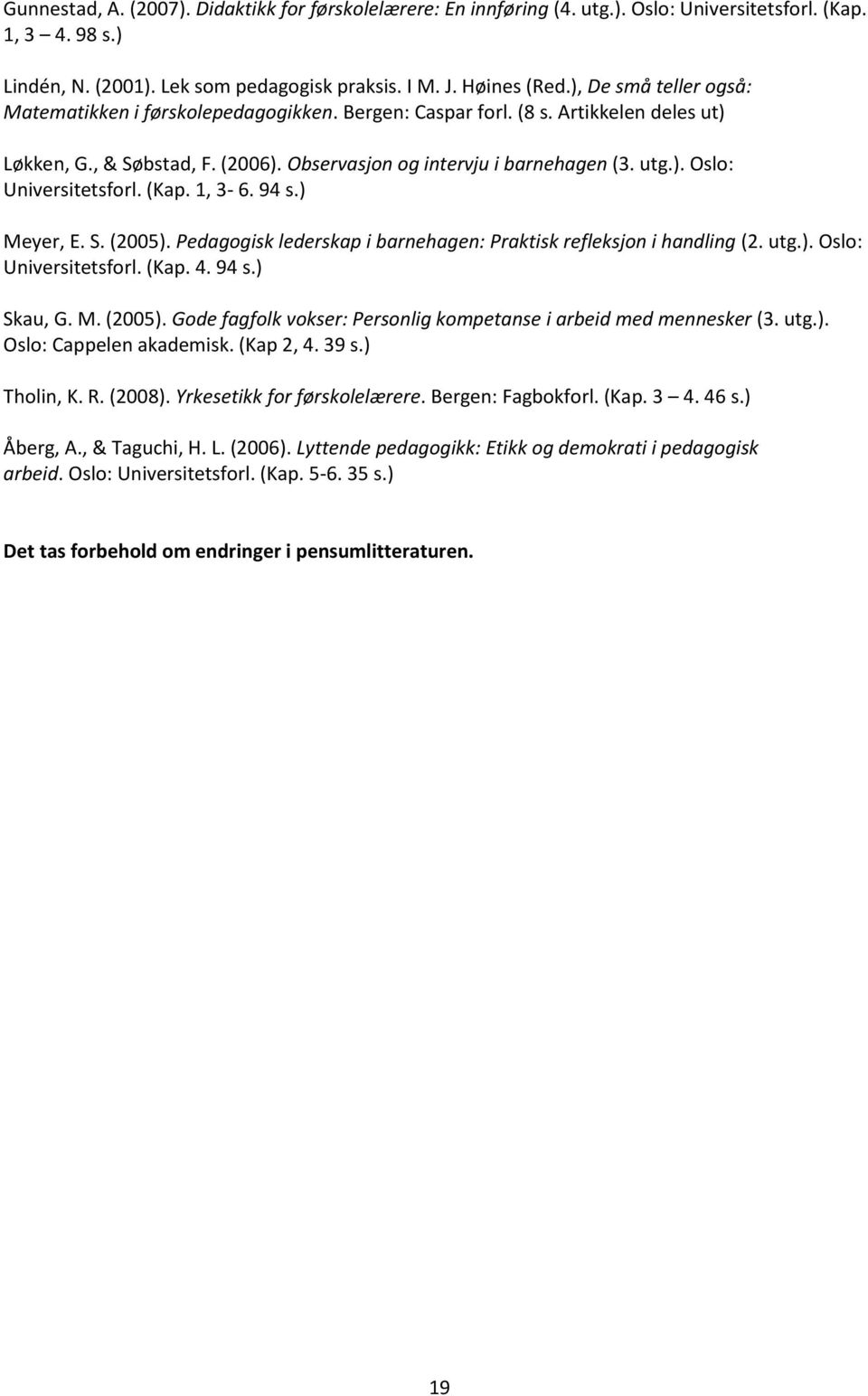 (Kap. 1, 3-6. 94 s.) Meyer, E. S. (2005). Pedagogisk lederskap i barnehagen: Praktisk refleksjon i handling (2. utg.). Oslo: Universitetsforl. (Kap. 4. 94 s.) Skau, G. M. (2005). Gode fagfolk vokser: Personlig kompetanse i arbeid med mennesker (3.