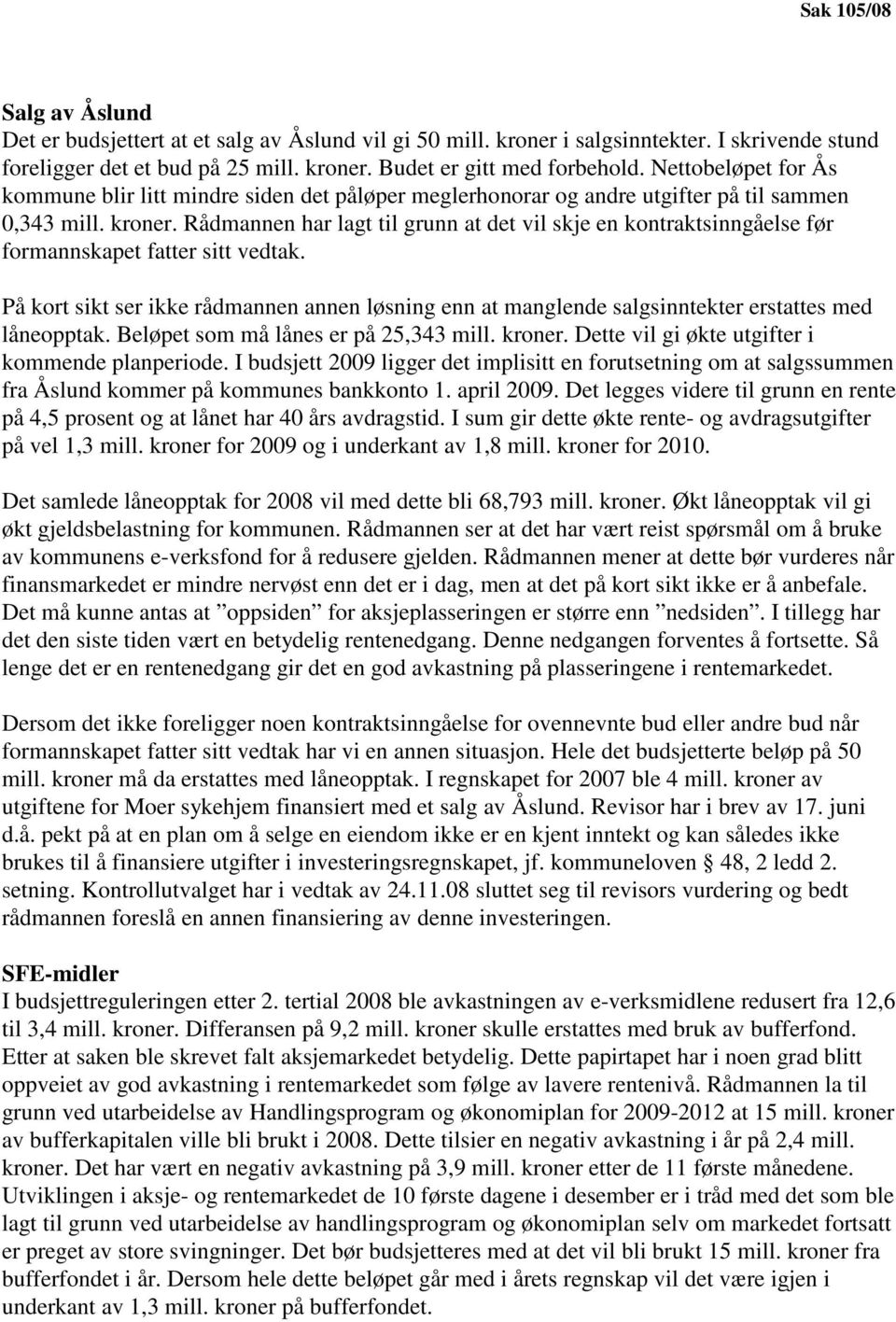 Rådmannen har lagt til grunn at det vil skje en kontraktsinngåelse før formannskapet fatter sitt vedtak.