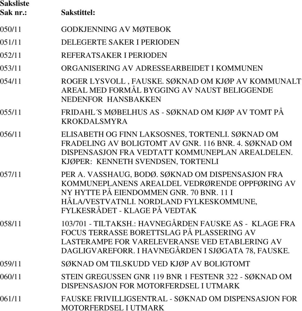 SØKNAD OM KJØP AV KOMMUNALT AREAL MED FORMÅL BYGGING AV NAUST BELIGGENDE NEDENFOR HANSBAKKEN 055/11 FRIDAHL S MØBELHUS AS - SØKNAD OM KJØP AV TOMT PÅ KROKDALSMYRA 056/11 ELISABETH OG FINN LAKSOSNES,