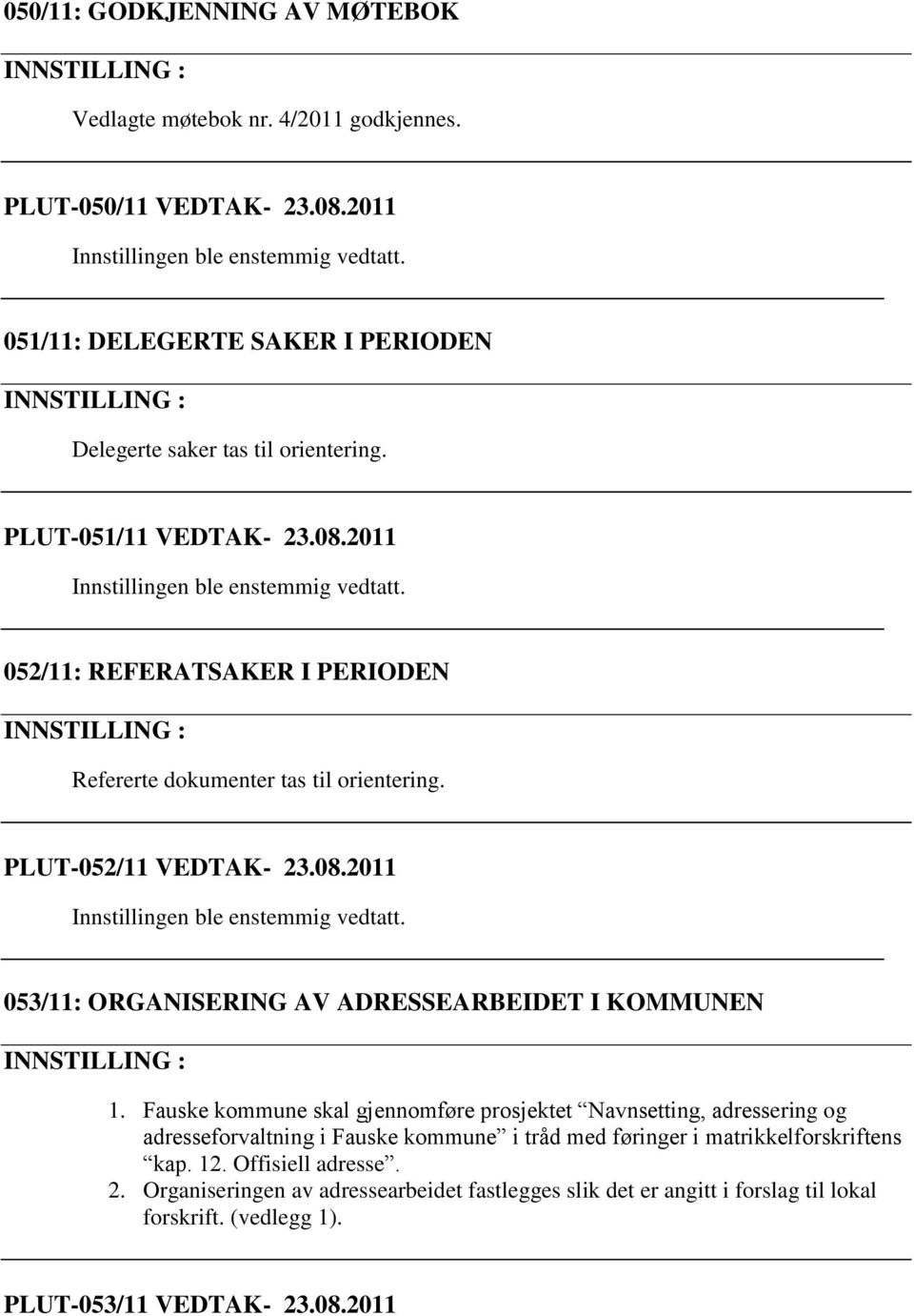 2011 052/11: REFERATSAKER I PERIODEN Refererte dokumenter tas til orientering. PLUT-052/11 VEDTAK- 23.08.2011 053/11: ORGANISERING AV ADRESSEARBEIDET I KOMMUNEN 1.