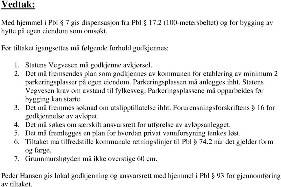 Statens Vegvesen krav om avstand til fylkesveg. Parkeringsplassene må opparbeides før bygging kan starte. 3. Det må fremmes søknad om utslipptillatelse ihht.