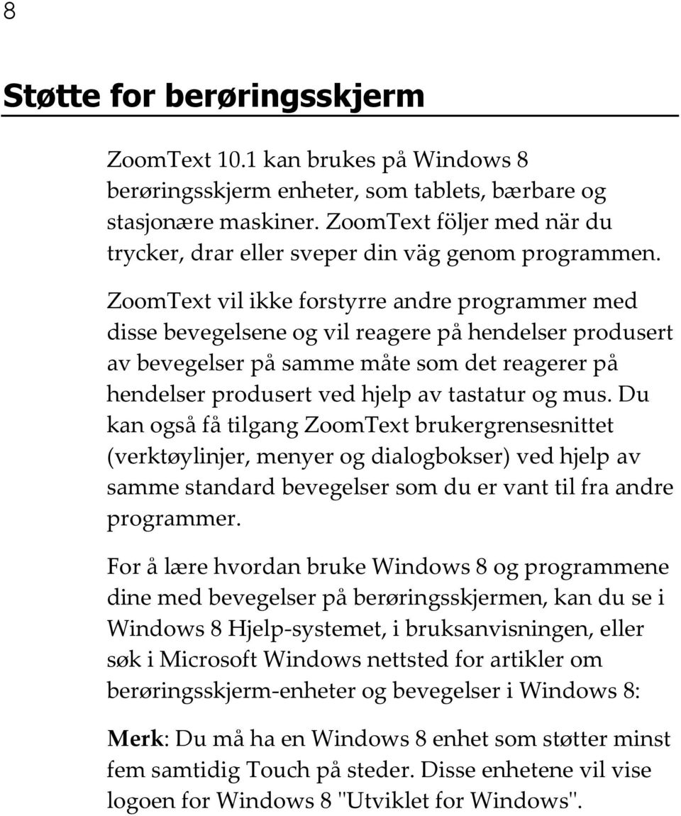 ZoomText vil ikke forstyrre andre programmer med disse bevegelsene og vil reagere på hendelser produsert av bevegelser på samme måte som det reagerer på hendelser produsert ved hjelp av tastatur og