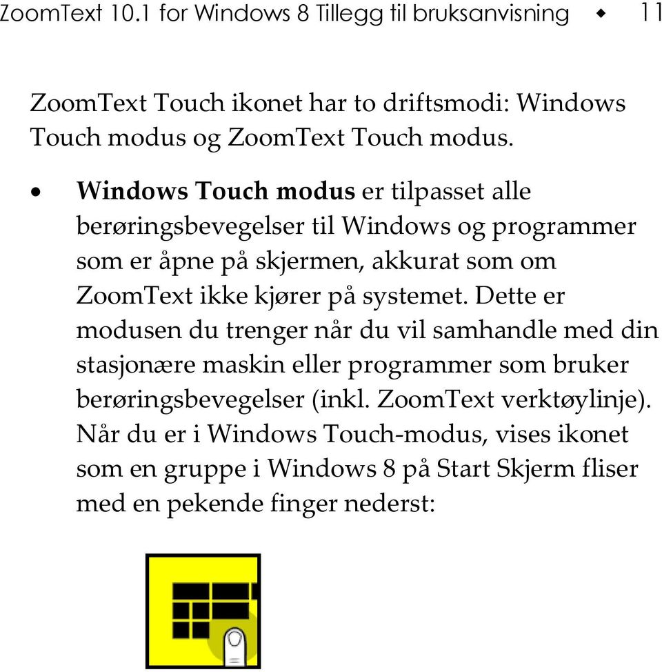 på systemet. Dette er modusen du trenger når du vil samhandle med din stasjonære maskin eller programmer som bruker berøringsbevegelser (inkl.