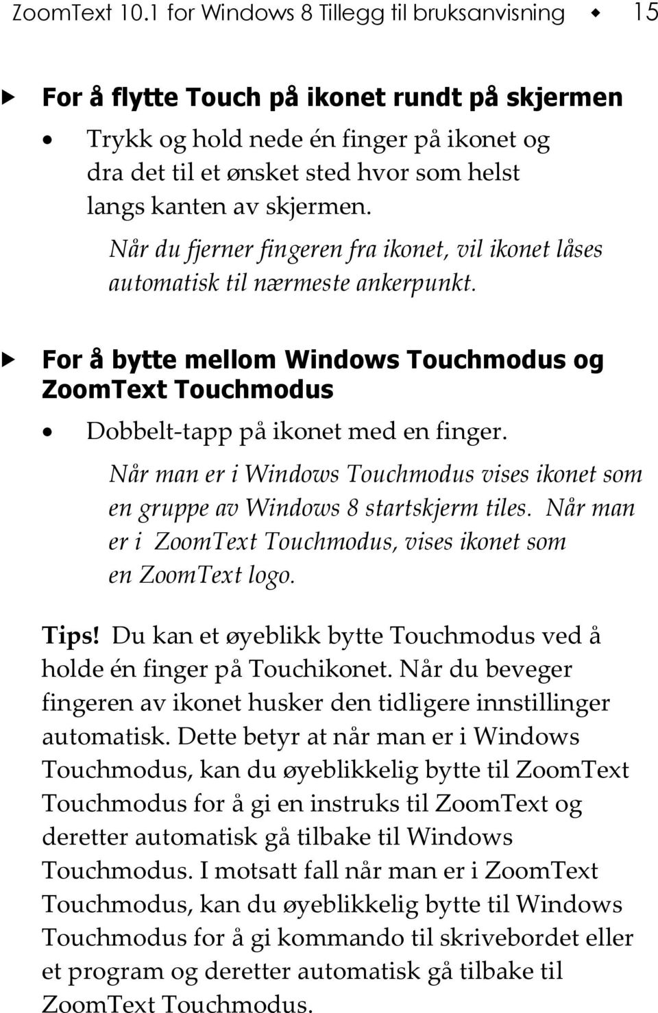 skjermen. Når du fjerner fingeren fra ikonet, vil ikonet låses automatisk til nærmeste ankerpunkt. For å bytte mellom Windows Touchmodus og ZoomText Touchmodus Dobbelt-tapp på ikonet med en finger.