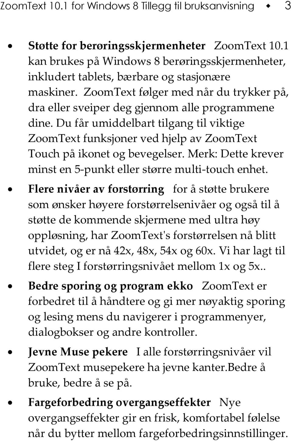 Du får umiddelbart tilgang til viktige ZoomText funksjoner ved hjelp av ZoomText Touch på ikonet og bevegelser. Merk: Dette krever minst en 5-punkt eller større multi-touch enhet.