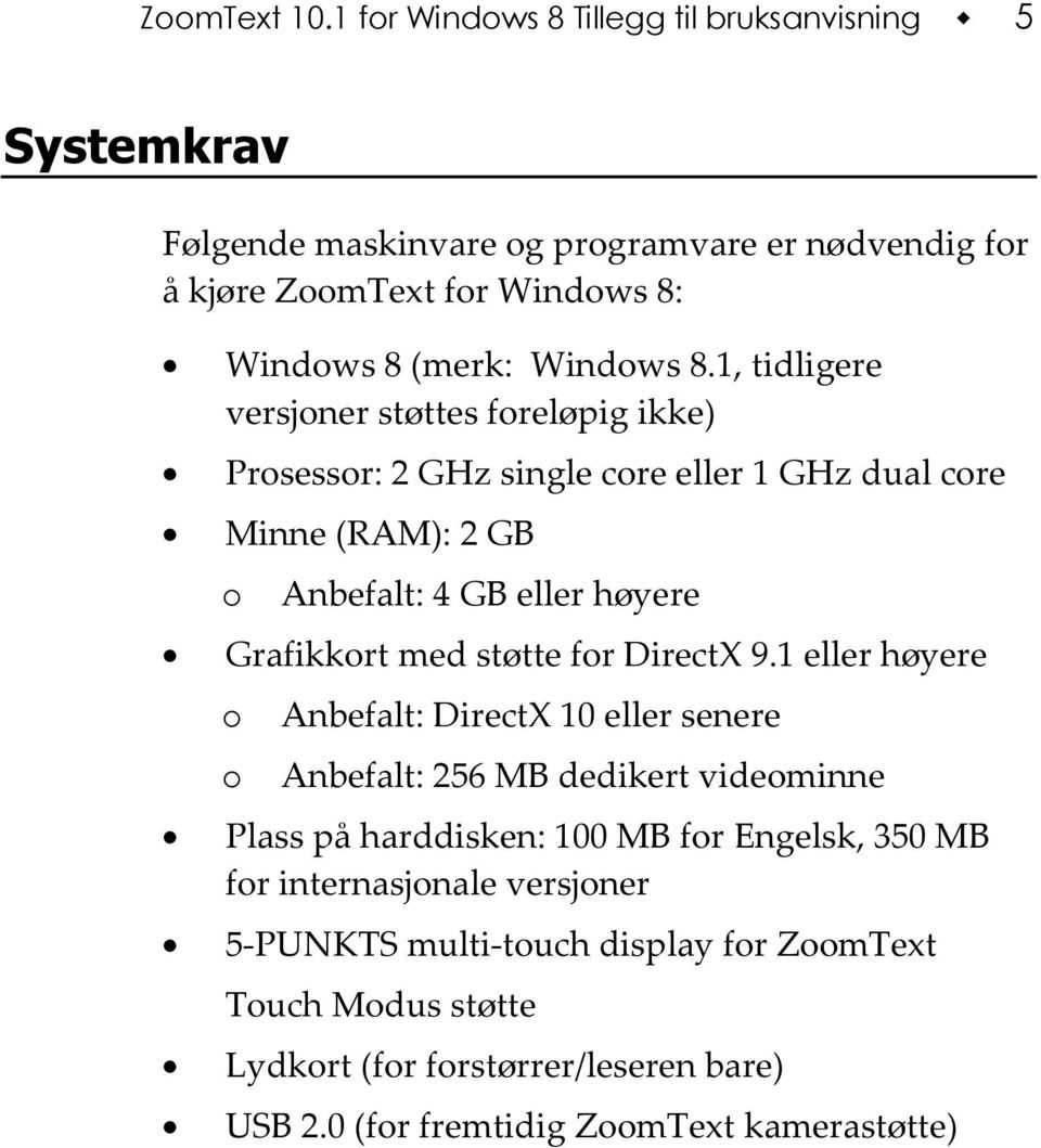 1, tidligere versjoner støttes foreløpig ikke) Prosessor: 2 GHz single core eller 1 GHz dual core Minne (RAM): 2 GB o Anbefalt: 4 GB eller høyere Grafikkort med støtte