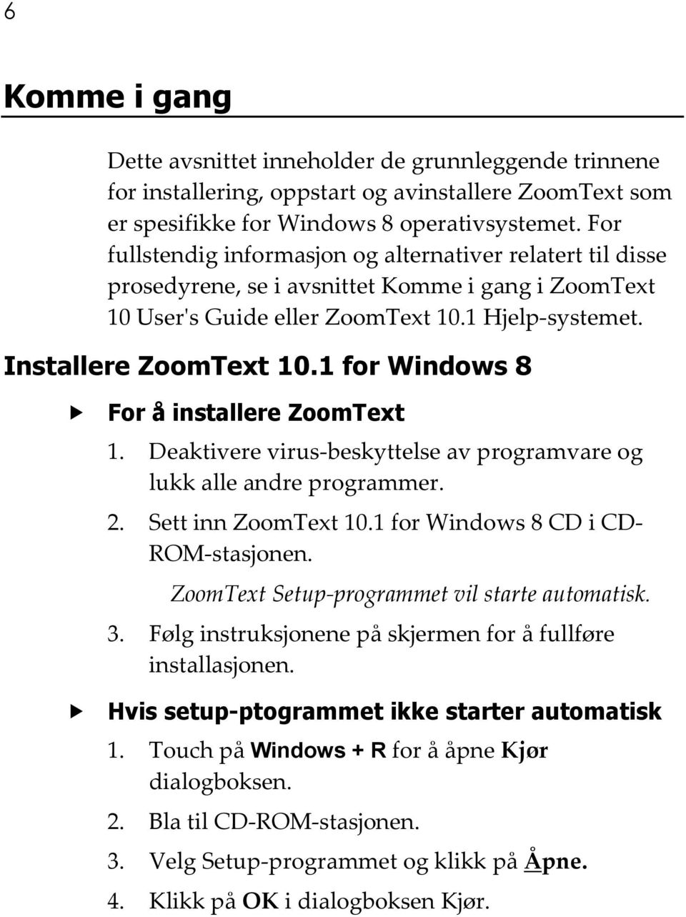 1 for Windows 8 For å installere ZoomText 1. Deaktivere virus-beskyttelse av programvare og lukk alle andre programmer. 2. Sett inn ZoomText 10.1 for Windows 8 CD i CD- ROM-stasjonen.