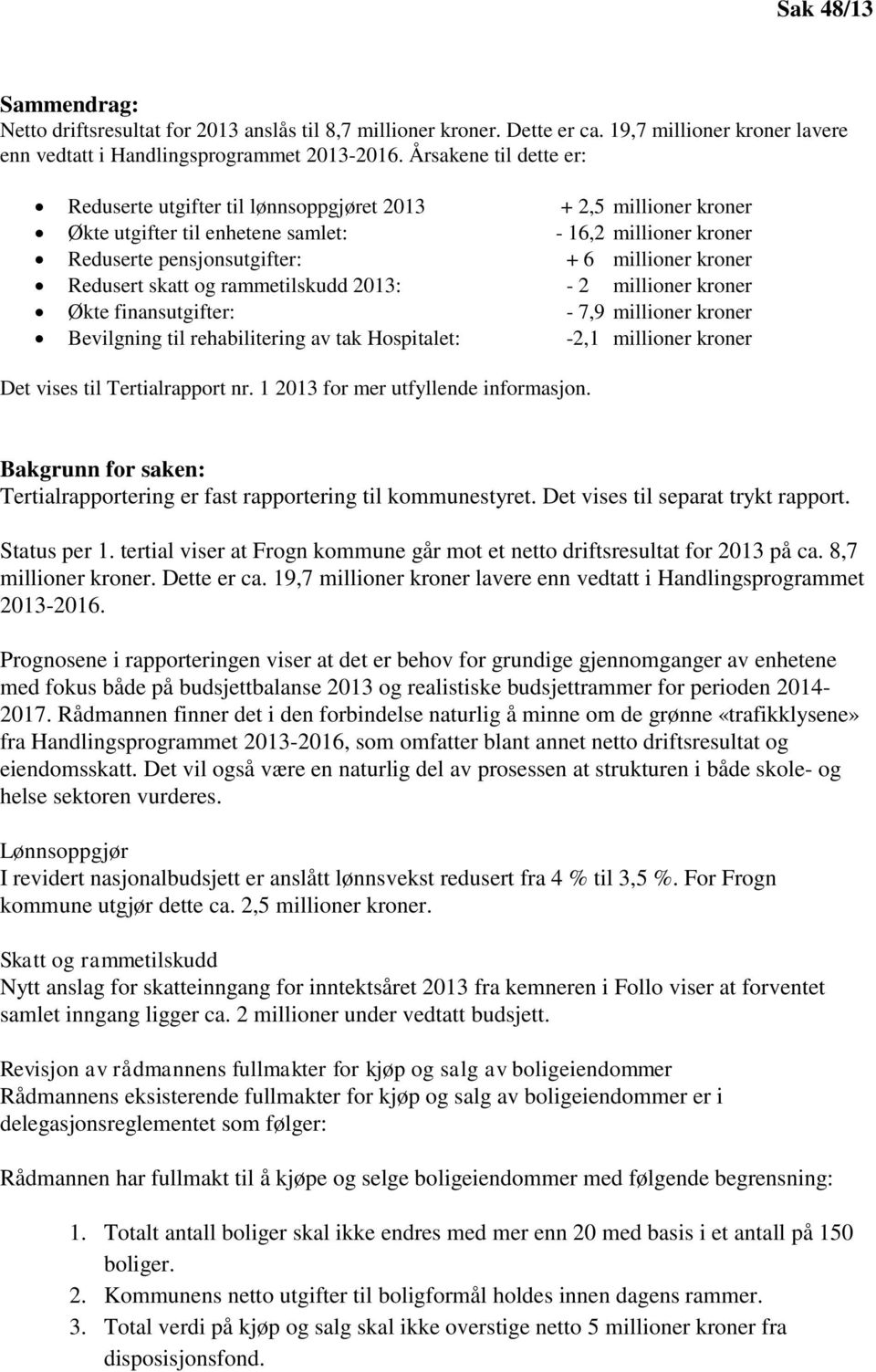 Redusert skatt og rammetilskudd 2013: - 2 millioner kroner Økte finansutgifter: - 7,9 millioner kroner Bevilgning til rehabilitering av tak Hospitalet: -2,1 millioner kroner Det vises til