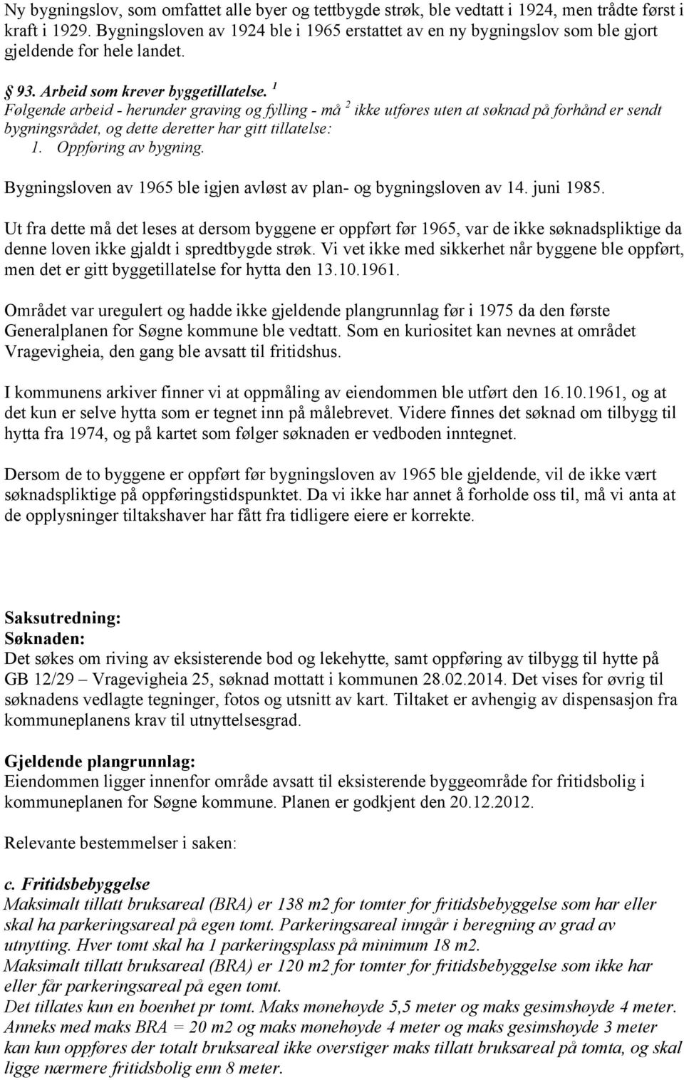 1 Følgende arbeid - herunder graving og fylling - må 2 ikke utføres uten at søknad på forhånd er sendt bygningsrådet, og dette deretter har gitt tillatelse: 1. Oppføring av bygning.