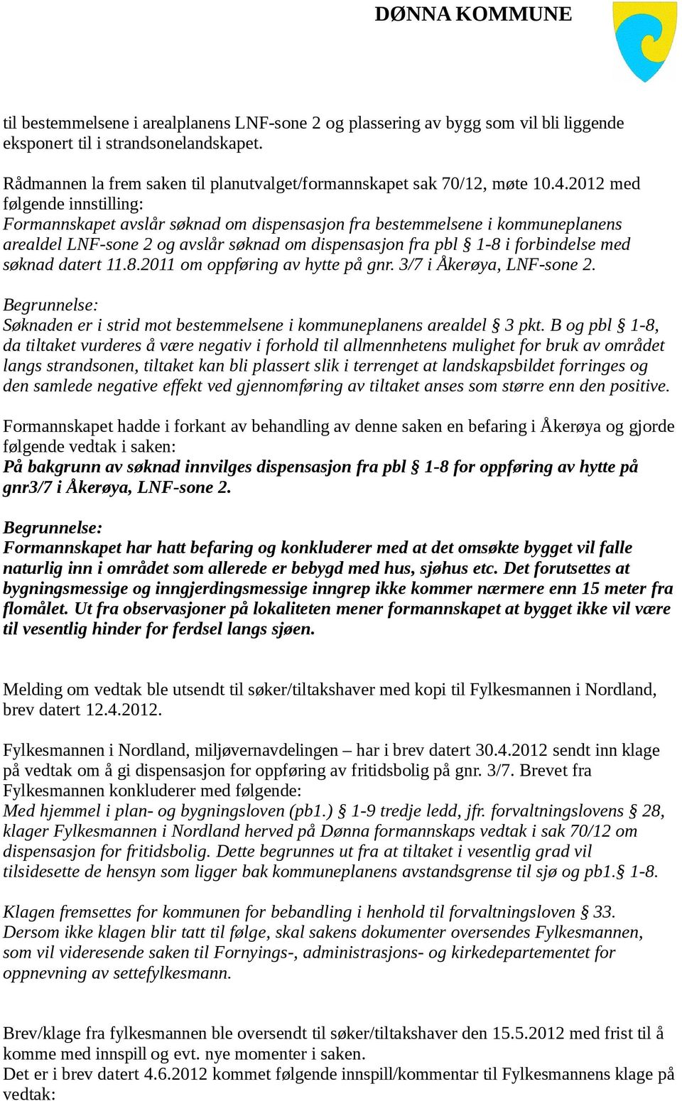 søknad datert 11.8.2011 om oppføring av hytte på gnr. 3/7 i Åkerøya, LNF-sone 2. Søknaden er i strid mot bestemmelsene i kommuneplanens arealdel 3 pkt.