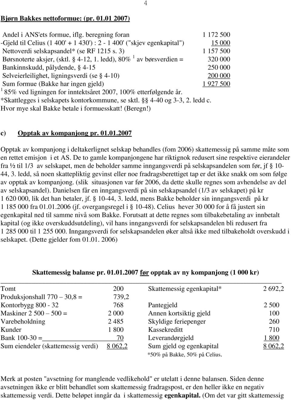 ledd), 80% 1 av børsverdien = 320 000 Bankinnskudd, pålydende, 4-15 250 000 Selveierleilighet, ligningsverdi (se 4-10) 200 000 Sum formue (Bakke har ingen gjeld) 1 927 500 1 85% ved ligningen for