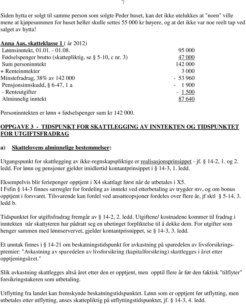 3) 47 000 Sum personinntekt 142 000 + Renteinntekter 3 000 Minstefradrag, 38% av 142 000-53 960 Pensjonsinnskudd, 6-47, 1 a - 1 900 - Renteutgifter - 1 500 Alminnelig inntekt 87 640 Personinntekten