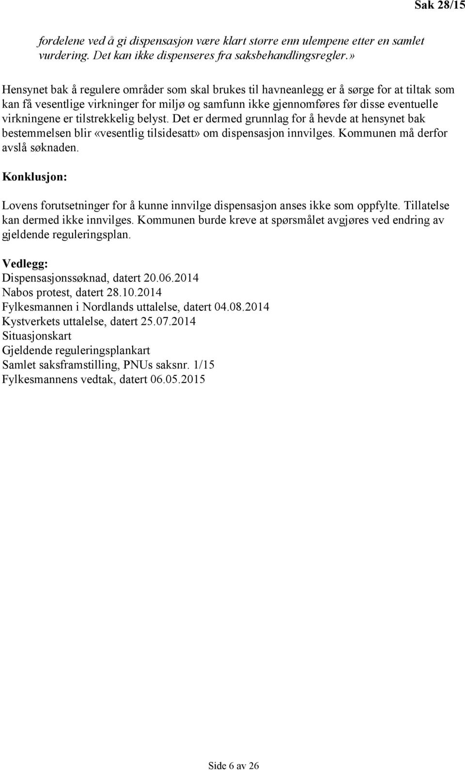 tilstrekkelig belyst. Det er dermed grunnlag for å hevde at hensynet bak bestemmelsen blir «vesentlig tilsidesatt» om dispensasjon innvilges. Kommunen må derfor avslå søknaden.