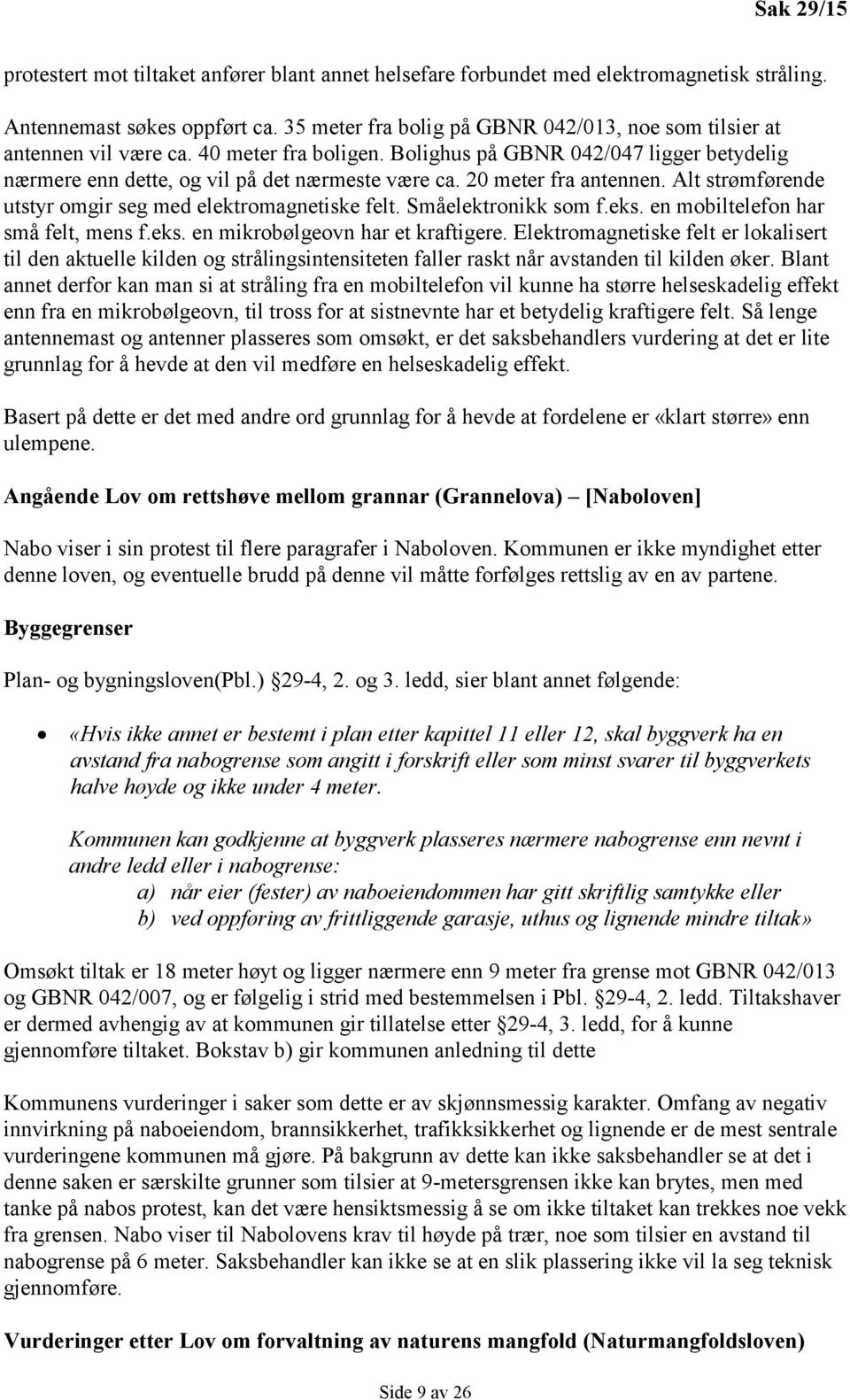 20 meter fra antennen. Alt strømførende utstyr omgir seg med elektromagnetiske felt. Småelektronikk som f.eks. en mobiltelefon har små felt, mens f.eks. en mikrobølgeovn har et kraftigere.