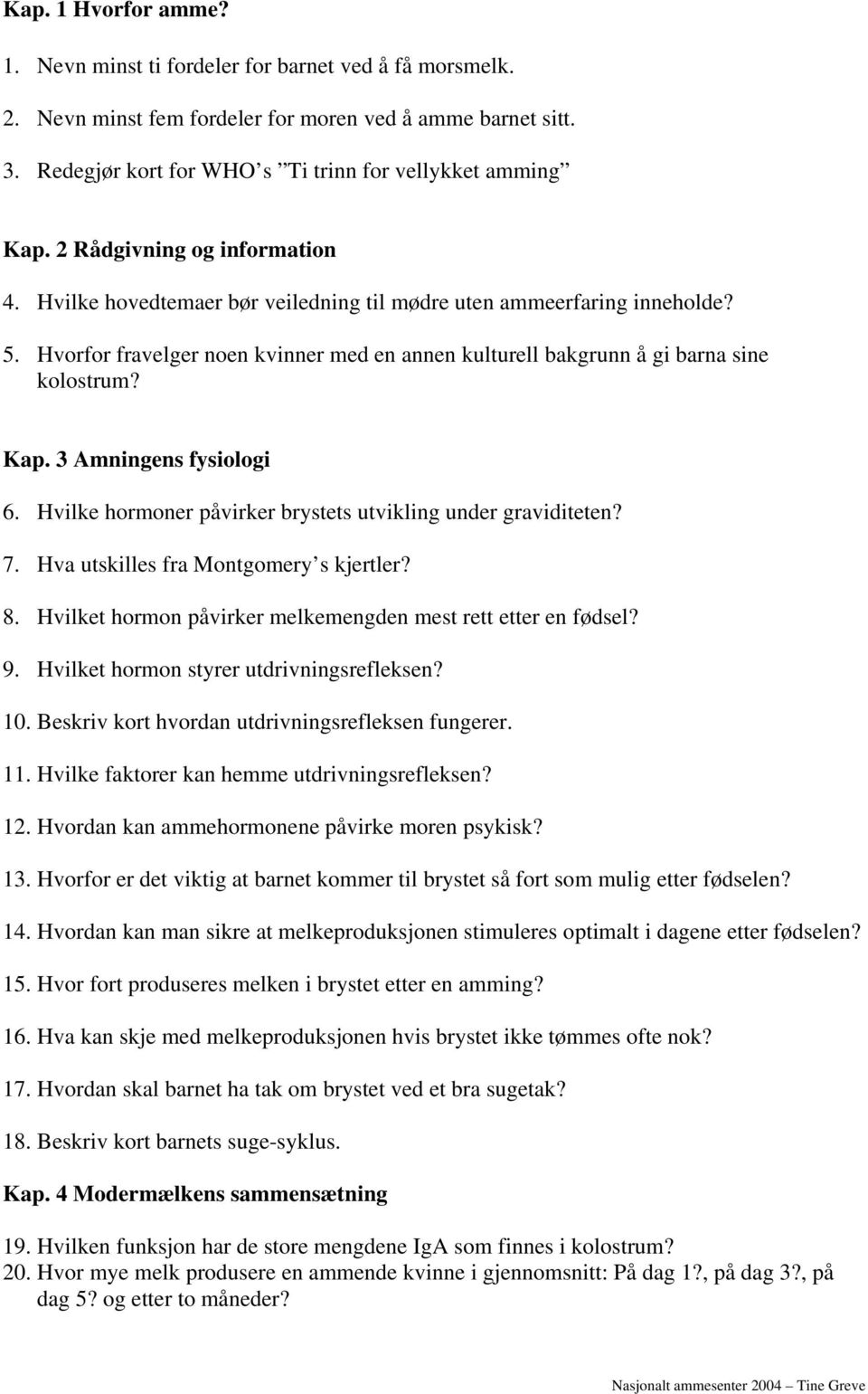 Kap. 3 Amningens fysiologi 6. Hvilke hormoner påvirker brystets utvikling under graviditeten? 7. Hva utskilles fra Montgomery s kjertler? 8.