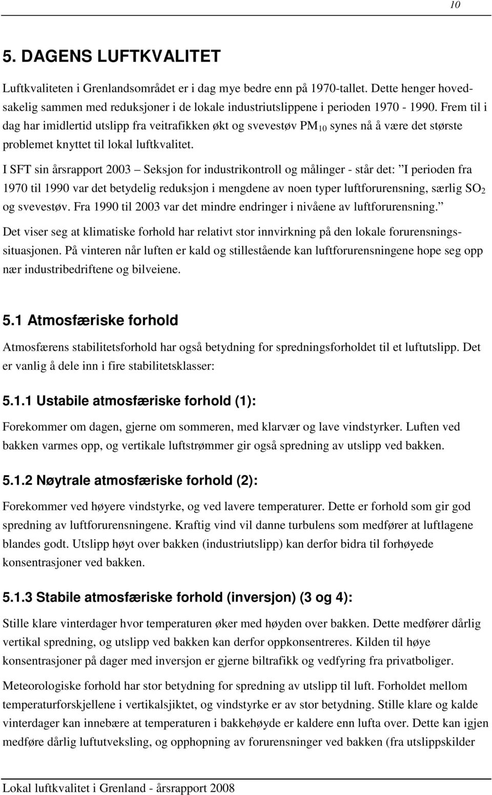 Frem til i dag har imidlertid utslipp fra veitrafikken økt og svevestøv PM 10 synes nå å være det største problemet knyttet til lokal luftkvalitet.