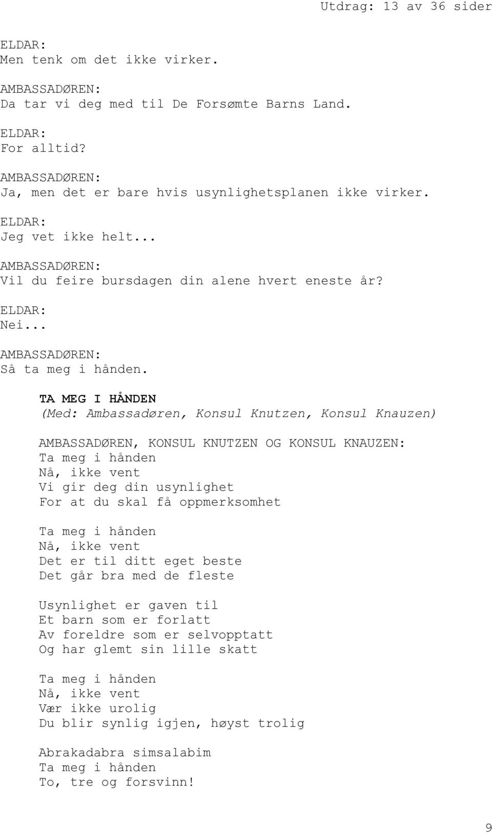 TA MEG I HÅNDEN (Med: Ambassadøren, Konsul Knutzen, Konsul Knauzen) AMBASSADØREN, KONSUL KNUTZEN OG KONSUL KNAUZEN: Ta meg i hånden Nå, ikke vent Vi gir deg din usynlighet For at du skal få