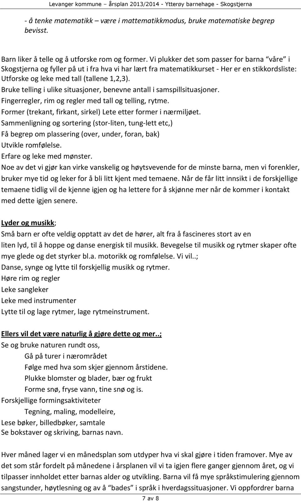 Bruke telling i ulike situasjoner, benevne antall i samspillsituasjoner. Fingerregler, rim og regler med tall og telling, rytme. Former (trekant, firkant, sirkel) Lete etter former i nærmiljøet.