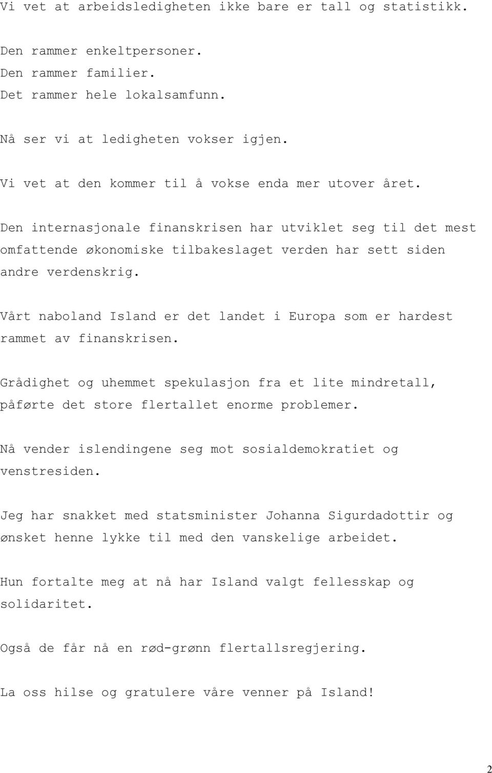 Vårt naboland Island er det landet i Europa som er hardest rammet av finanskrisen. Grådighet og uhemmet spekulasjon fra et lite mindretall, påførte det store flertallet enorme problemer.