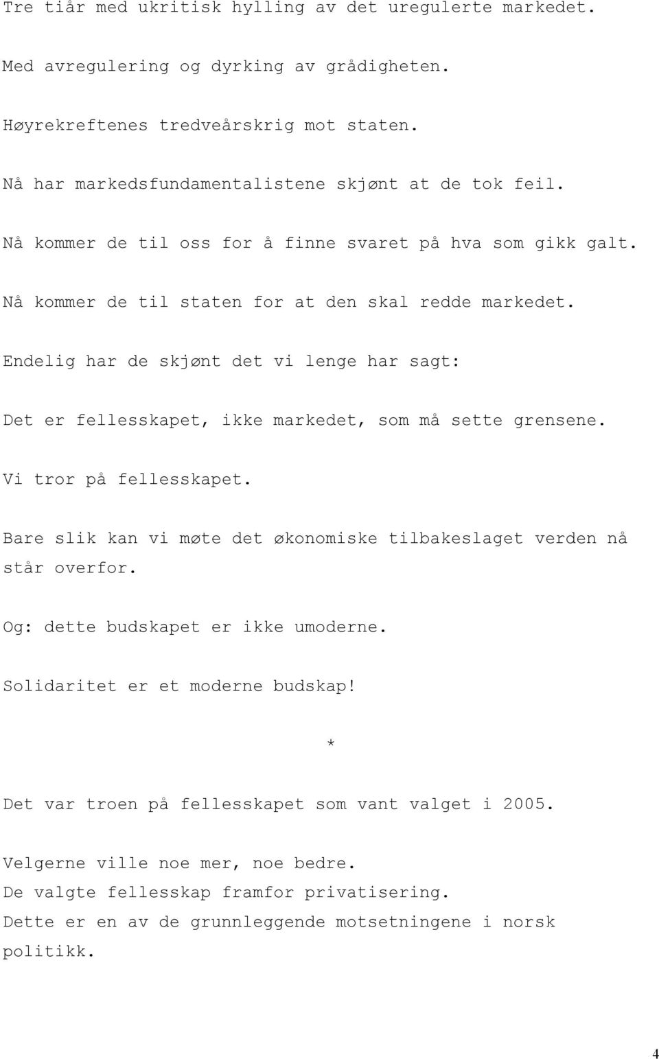 Endelig har de skjønt det vi lenge har sagt: Det er fellesskapet, ikke markedet, som må sette grensene. Vi tror på fellesskapet.