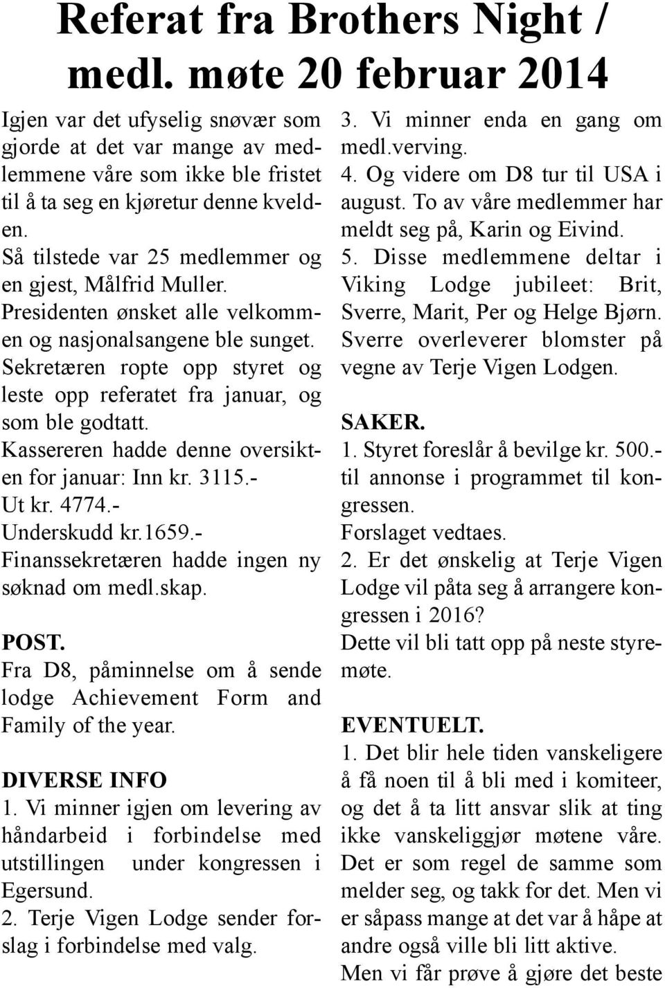 Sekretæren ropte opp styret og leste opp referatet fra januar, og som ble godtatt. Kassereren hadde denne oversikten for januar: Inn kr. 3115.- Ut kr. 4774.- Underskudd kr.1659.