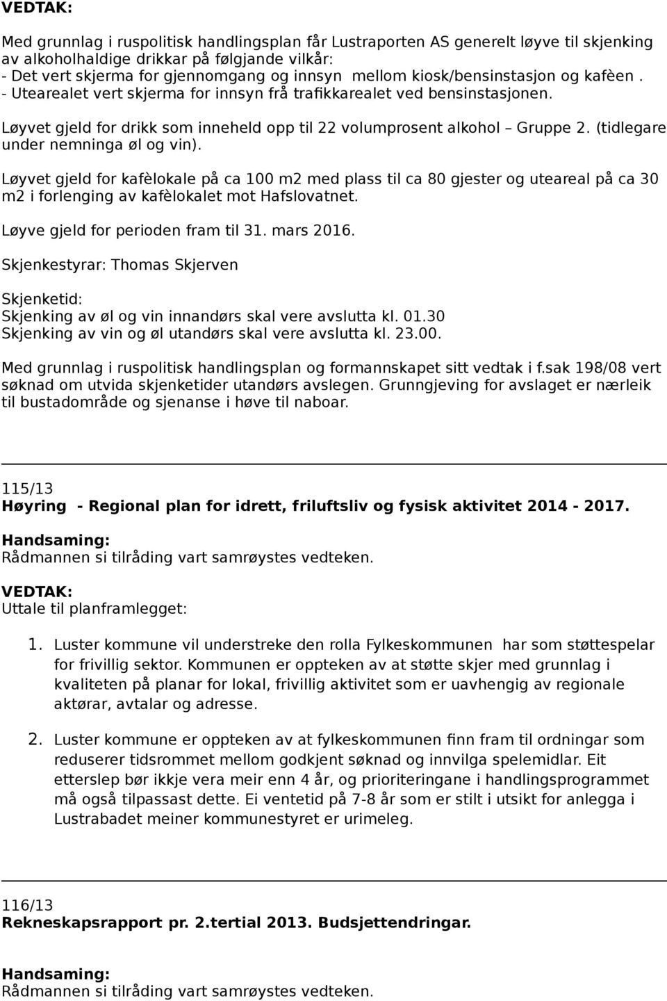 (tidlegare under nemninga øl og vin). Løyvet gjeld for kafèlokale på ca 100 m2 med plass til ca 80 gjester og uteareal på ca 30 m2 i forlenging av kafèlokalet mot Hafslovatnet.