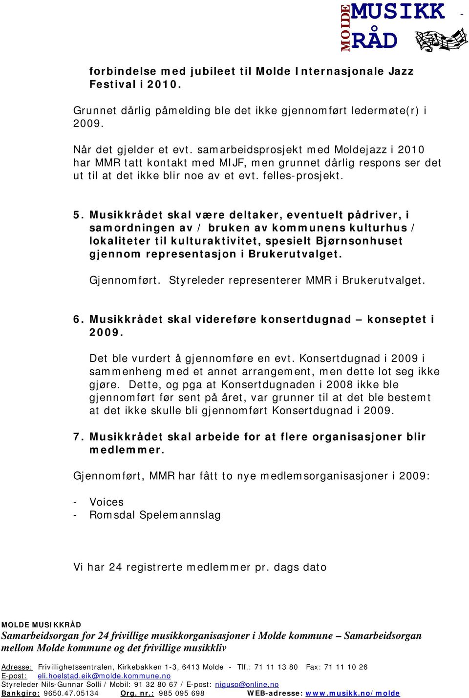 Musikkrådet skal være deltaker, eventuelt pådriver, i samordningen av / bruken av kommunens kulturhus / lokaliteter til kulturaktivitet, spesielt Bjørnsonhuset gjennom representasjon i Brukerutvalget.